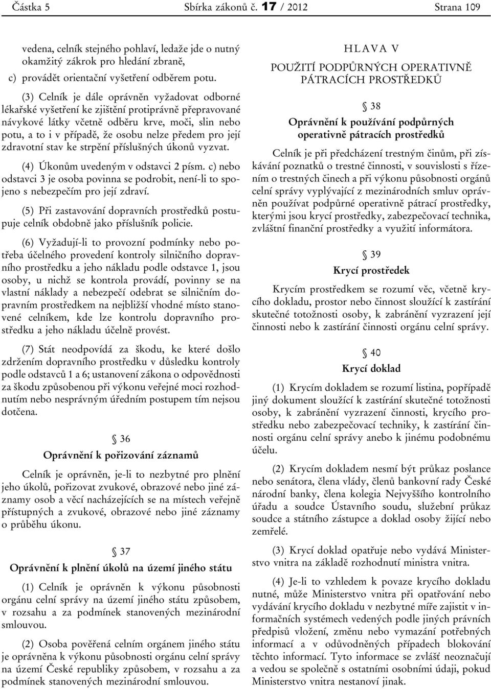 pro její zdravotní stav ke strpění příslušných úkonů vyzvat. (4) Úkonům uvedeným v odstavci 2 písm. c) nebo odstavci 3 je osoba povinna se podrobit, není-li to spojeno s nebezpečím pro její zdraví.