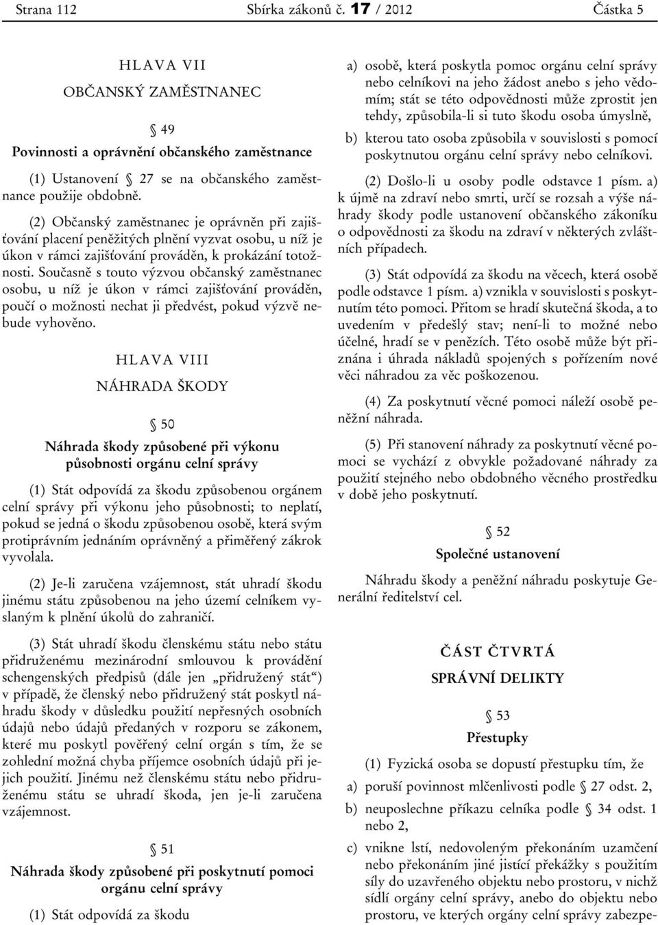 Současně s touto výzvou občanský zaměstnanec osobu, u níž je úkon v rámci zajišťování prováděn, poučí o možnosti nechat ji předvést, pokud výzvě nebude vyhověno.