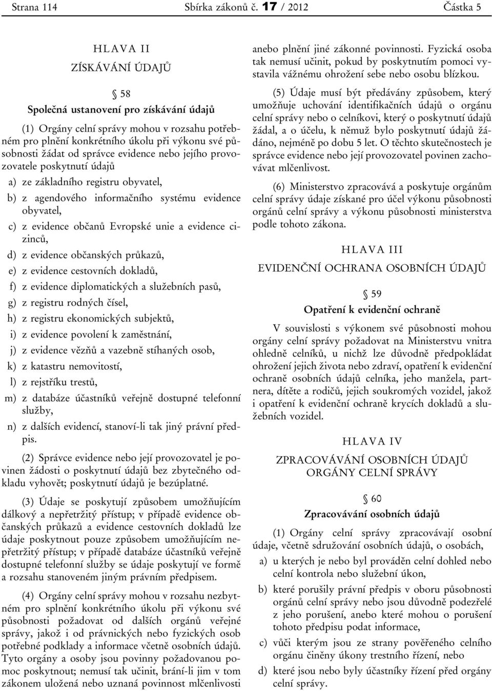 od správce evidence nebo jejího provozovatele poskytnutí údajů a) ze základního registru obyvatel, b) z agendového informačního systému evidence obyvatel, c) z evidence občanů Evropské unie a