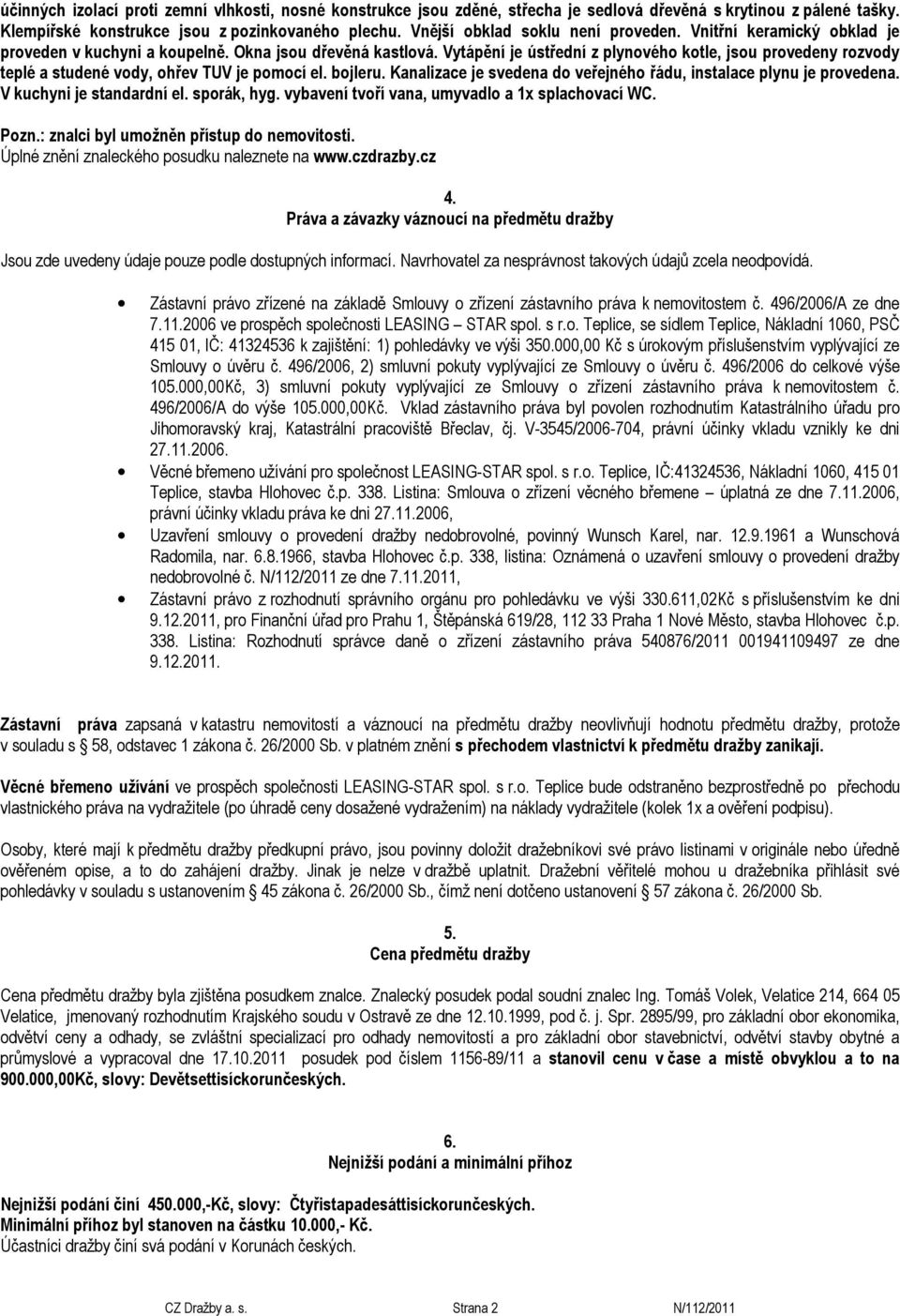 Vytápění je ústřední z plynového kotle, jsou provedeny rozvody teplé a studené vody, ohřev TUV je pomocí el. bojleru. Kanalizace je svedena do veřejného řádu, instalace plynu je provedena.