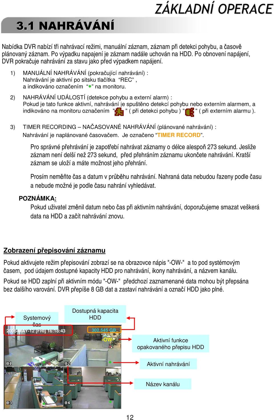 1) MANUÁLNÍ NAHRÁVÁNÍ (pokra ující nahrávání) : Nahrávání je aktivní po sitsku tla ítka REC, a indikováno ozna ením 4 na monitoru.