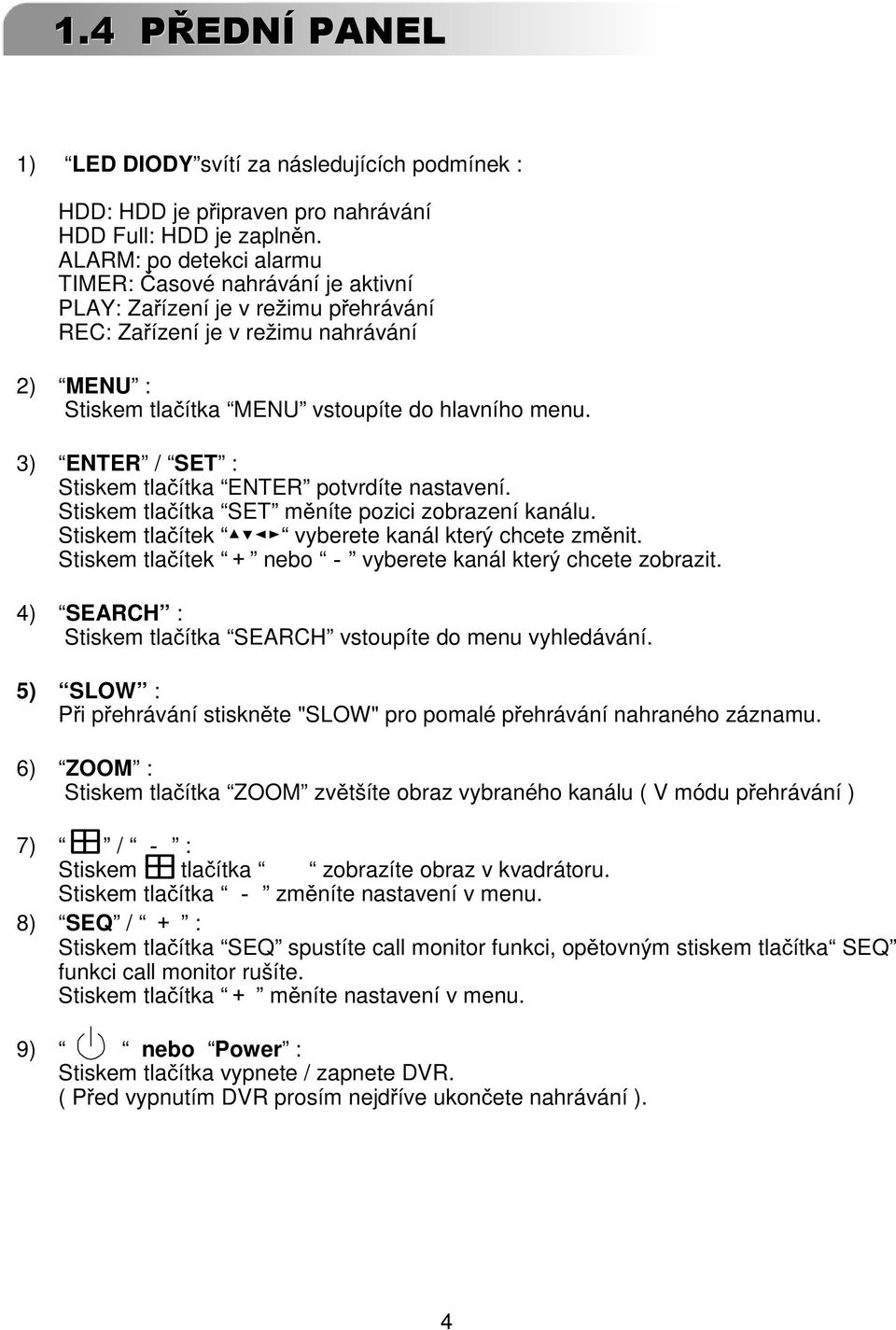 3) ENTER / SET : Stiskem tla ítka ENTER potvrdíte nastavení. Stiskem tla ítka SET m níte pozici zobrazení kanálu. Stiskem tla ítek vyberete kanál který chcete zm nit.