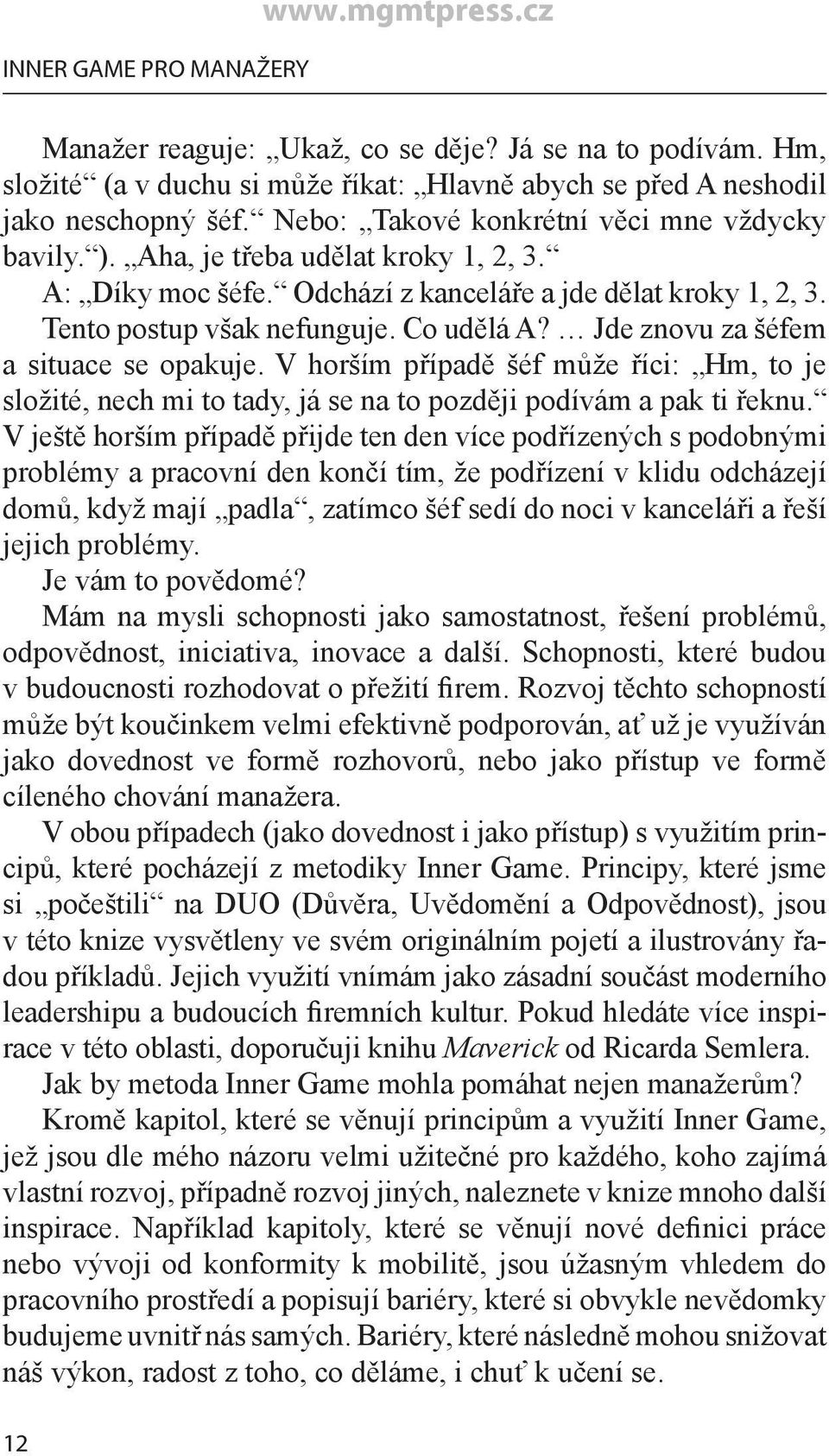 Jde znovu za šéfem a situace se opakuje. V horším případě šéf může říci: Hm, to je složité, nech mi to tady, já se na to později podívám a pak ti řeknu.