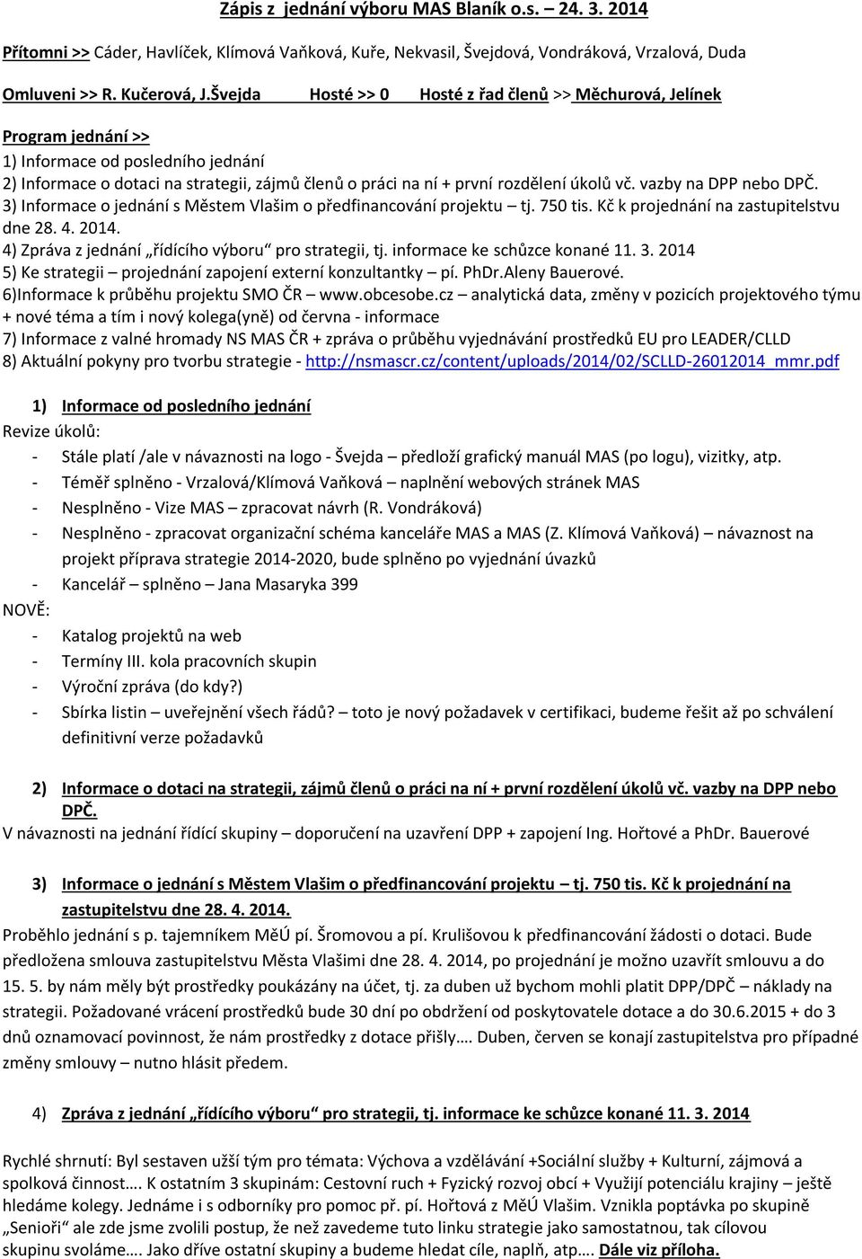 vč. vazby na DPP nebo DPČ. 3) Informace o jednání s Městem o předfinancování projektu tj. 750 tis. Kč k projednání na zastupitelstvu dne 28. 4. 2014.