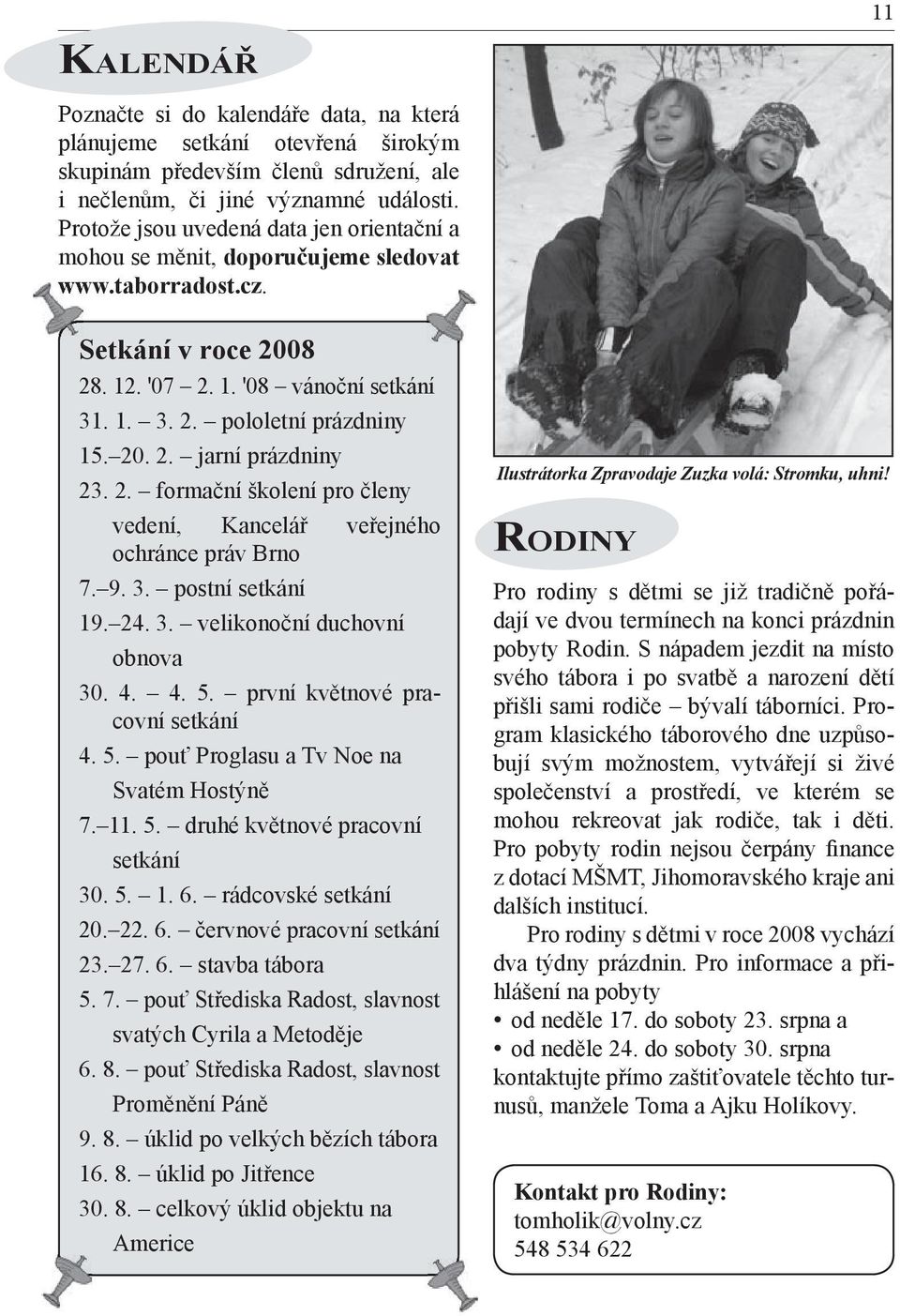 2. formační školení pro členy vedení, Kancelář veřejného ochránce práv Brno 7. 9. 3. postní setkání 19. 24. 3. velikonoční duchovní obnova 30. 4. 4. 5. první květnové pracovní setkání 4. 5. pouť Proglasu a Tv Noe na Svatém Hostýně 7.