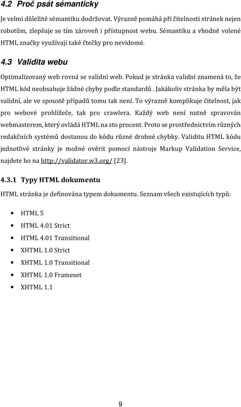 Pokud je stránka validní znamená to, že HTML kód neobsahuje žádné chyby podle standardů. Jakákoliv stránka by měla být validní, ale ve spoustě případů tomu tak není.