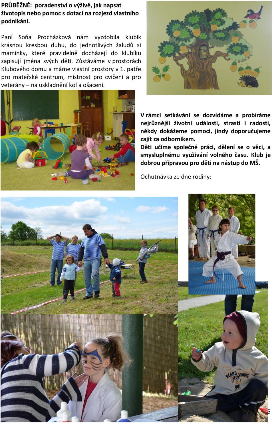 Zůstáváme v prostorách Klubového domu a máme vlastní prostory v 1. patře pro mateřské centrum, místnost pro cvičení a pro veterány na uskladnění kol a ošacení.
