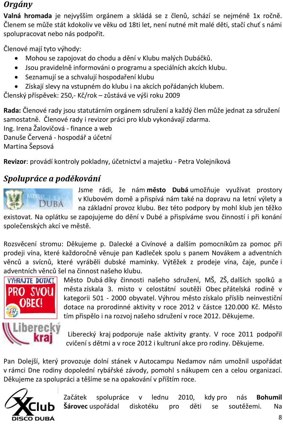 Členové mají tyto výhody: Mohou se zapojovat do chodu a dění v Klubu malých Dubáčků. Jsou pravidelně informováni o programu a speciálních akcích klubu.