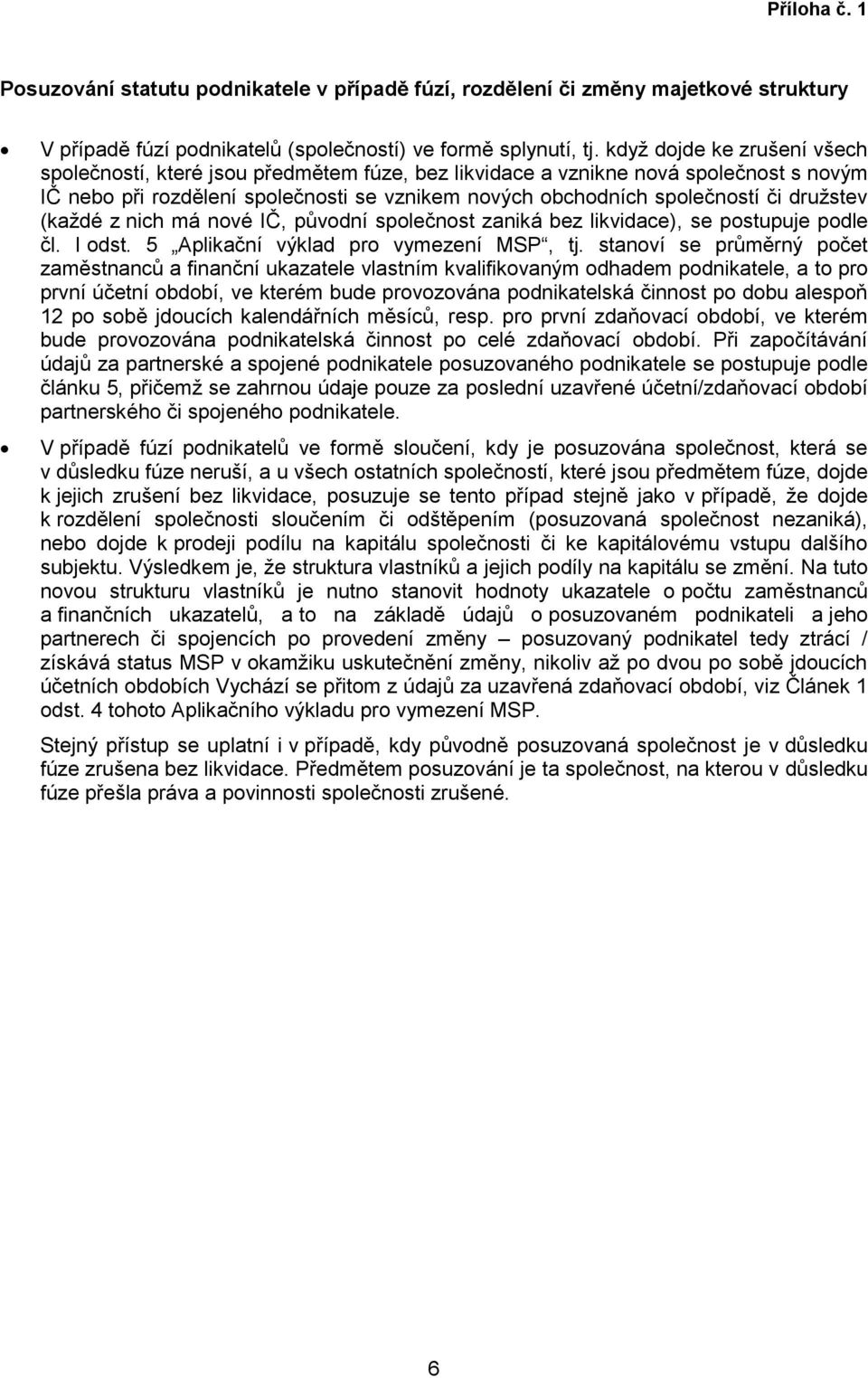 družstev (každé z nich má nové IČ, původní společnost zaniká bez likvidace), se postupuje podle čl. I odst. 5 Aplikační výklad pro vymezení MSP, tj.