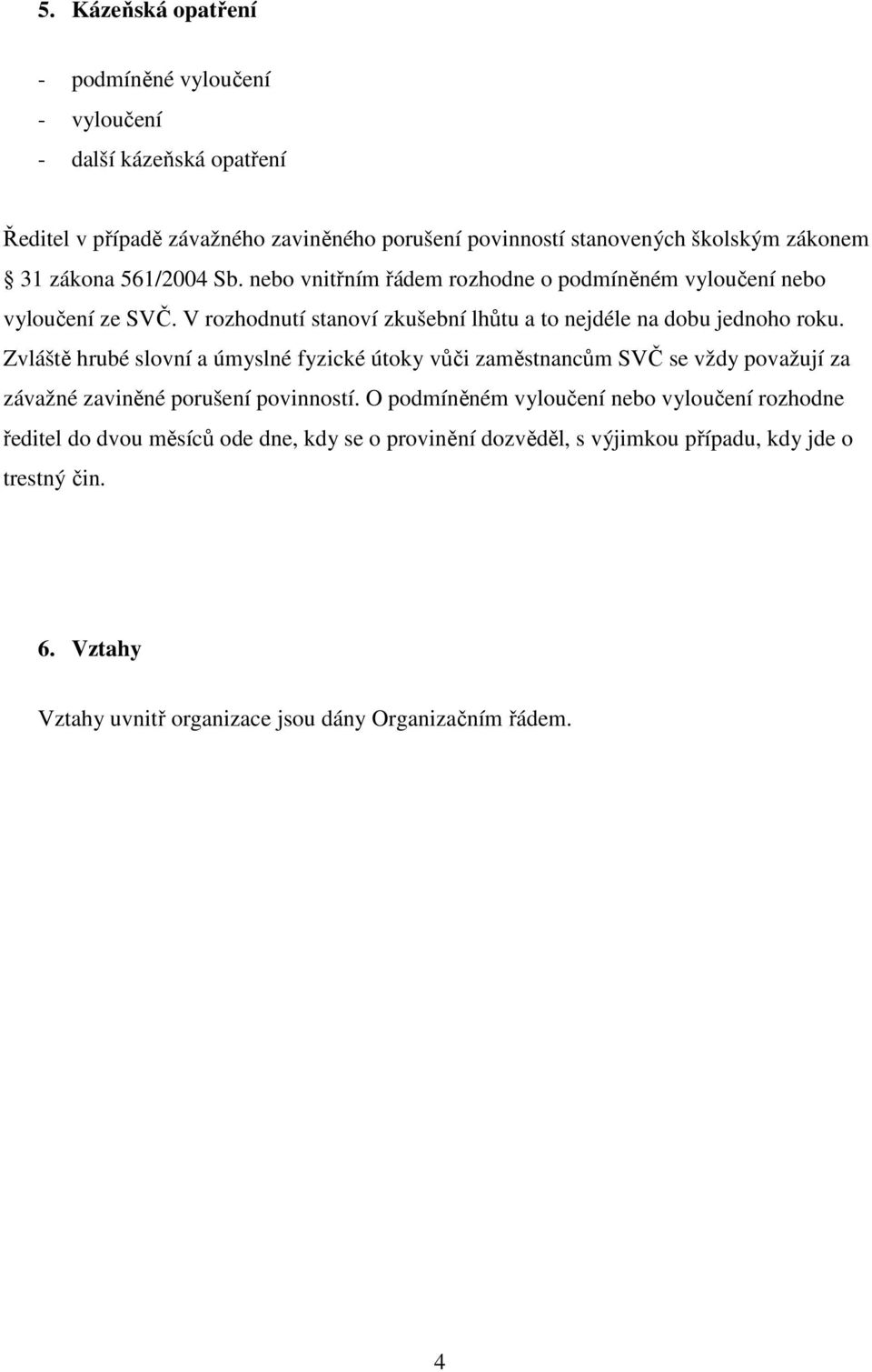 Zvláště hrubé slovní a úmyslné fyzické útoky vůči zaměstnancům SVČ se vždy považují za závažné zaviněné porušení povinností.