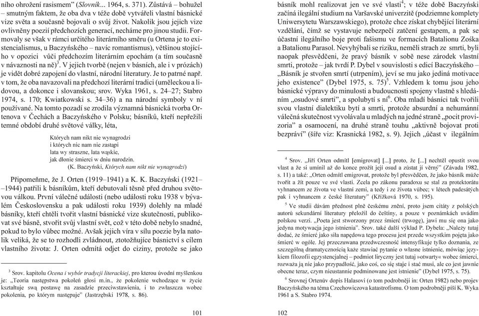 Formovaly se však v rámci urèitého literárního smìru (u Ortena je to existencialismus, u Baczyñského navíc romantismus), vìtšinou stojícího v opozici vùèi pøedchozím literárním epochám (a tím