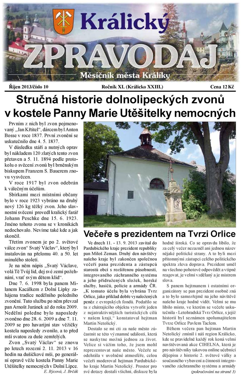 První zvonění se uskutečnilo dne 4. 5. 1837. V důsledku stáří a nutných oprav byl nákladem 120 zlatých tento zvon přetaven a 5. 11.