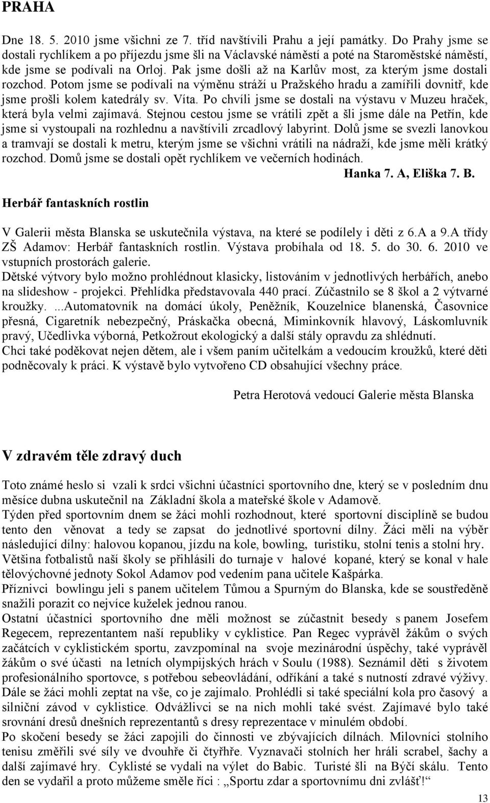 Pak jsme došli aţ na Karlův most, za kterým jsme dostali rozchod. Potom jsme se podívali na výměnu stráţí u Praţského hradu a zamířili dovnitř, kde jsme prošli kolem katedrály sv. Víta.