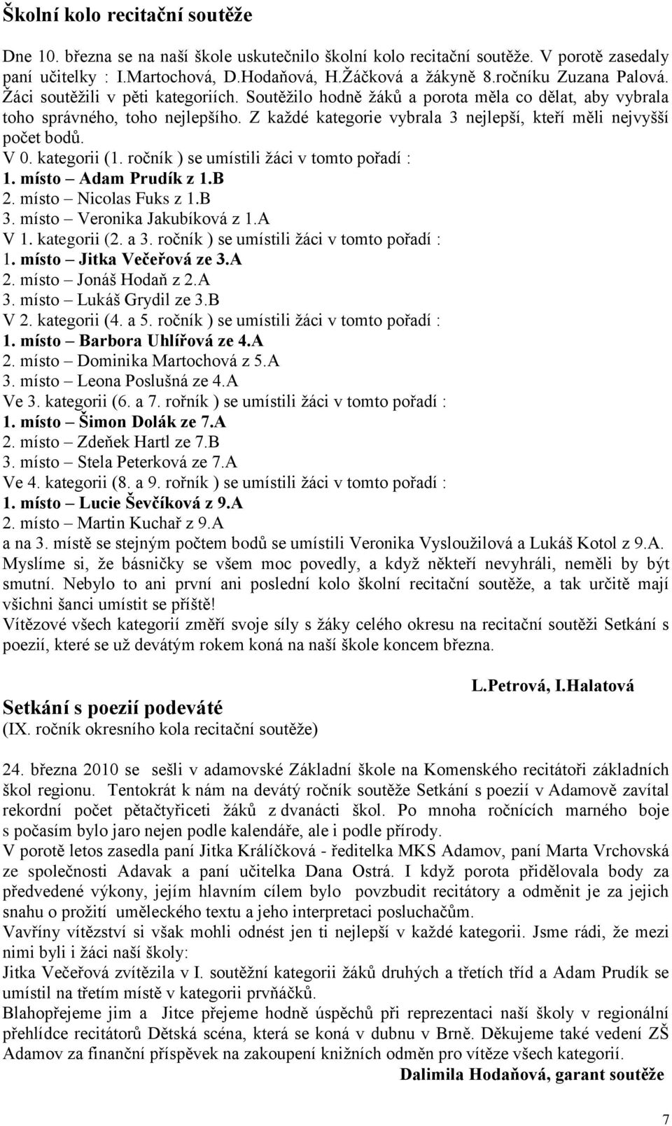 Z kaţdé kategorie vybrala 3 nejlepší, kteří měli nejvyšší počet bodů. V 0. kategorii (1. ročník ) se umístili ţáci v tomto pořadí : 1. místo Adam Prudík z 1.B 2. místo Nicolas Fuks z 1.B 3.