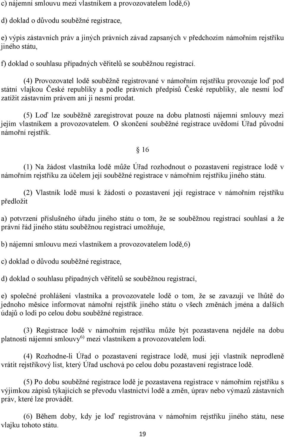 (4) Provozovatel lodě souběžně registrované v námořním rejstříku provozuje loď pod státní vlajkou České republiky a podle právních předpisů České republiky, ale nesmí loď zatížit zástavním právem ani