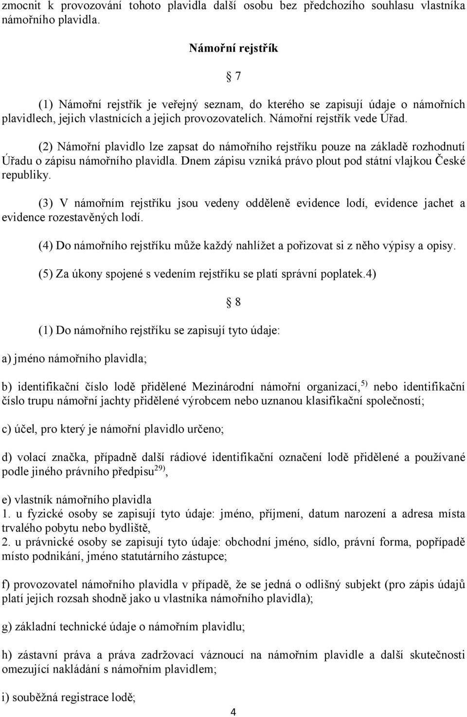 (2) Námořní plavidlo lze zapsat do námořního rejstříku pouze na základě rozhodnutí Úřadu o zápisu námořního plavidla. Dnem zápisu vzniká právo plout pod státní vlajkou České republiky.