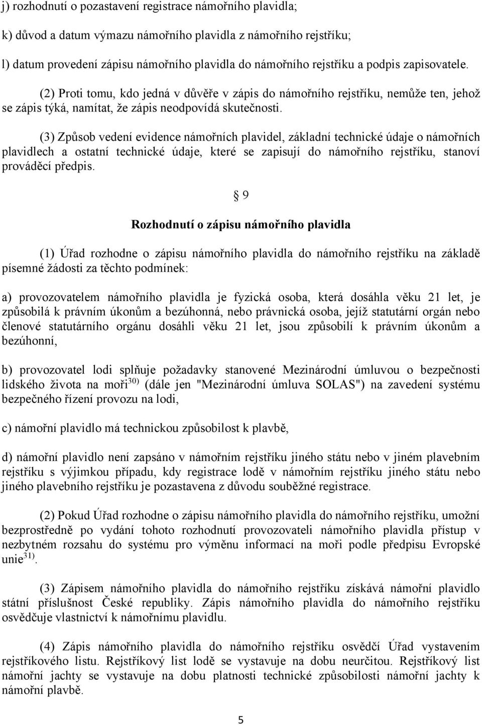 (3) Způsob vedení evidence námořních plavidel, základní technické údaje o námořních plavidlech a ostatní technické údaje, které se zapisují do námořního rejstříku, stanoví prováděcí předpis.