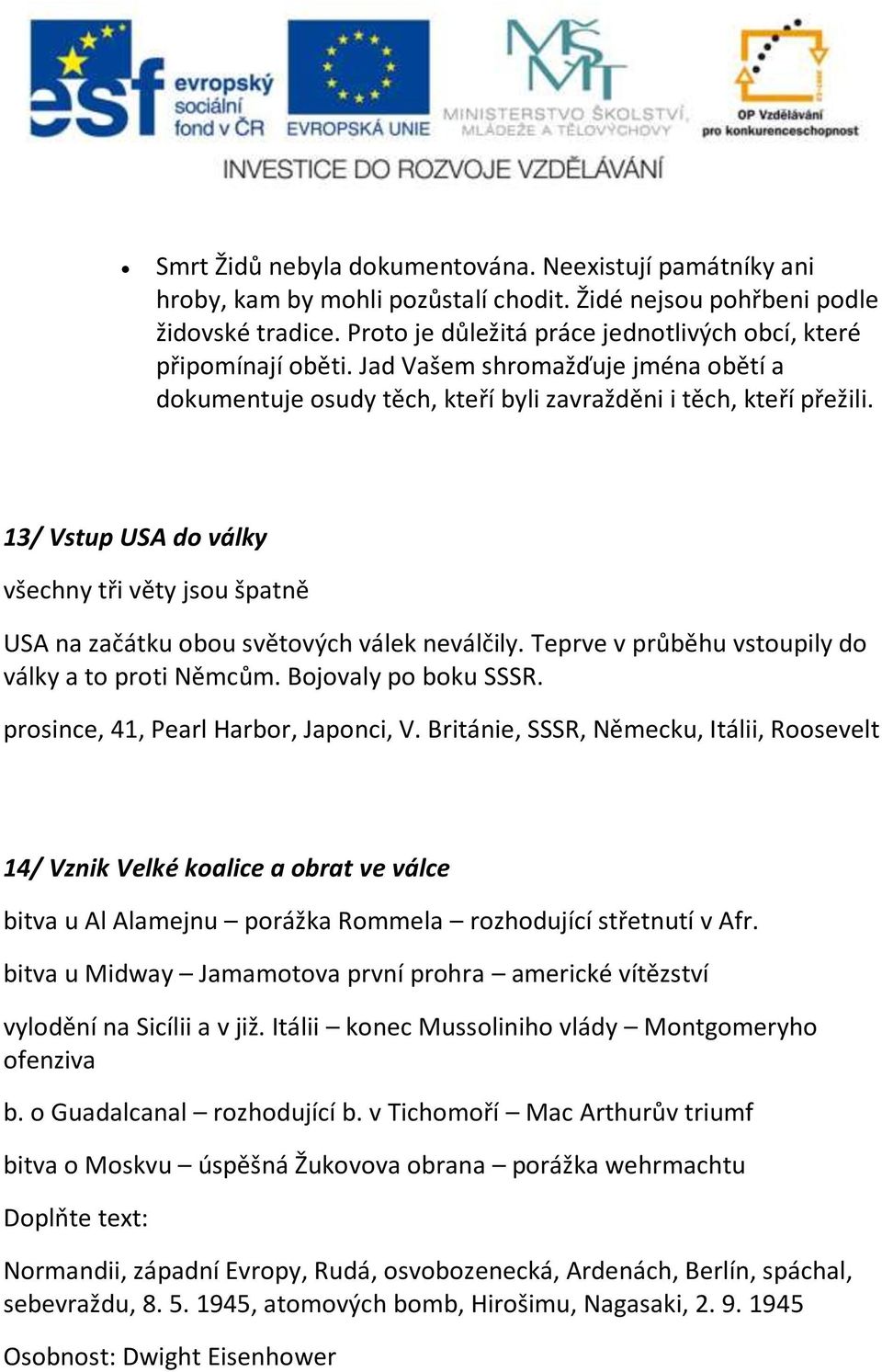 13/ Vstup USA do války všechny tři věty jsou špatně USA na začátku obou světových válek neválčily. Teprve v průběhu vstoupily do války a to proti Němcům. Bojovaly po boku SSSR.