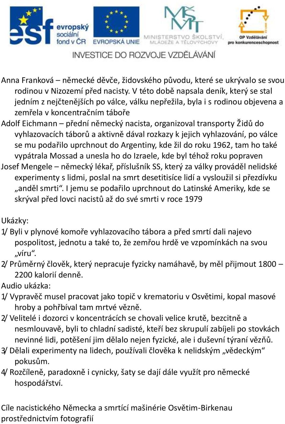 organizoval transporty Židů do vyhlazovacích táborů a aktivně dával rozkazy k jejich vyhlazování, po válce se mu podařilo uprchnout do Argentiny, kde žil do roku 1962, tam ho také vypátrala Mossad a