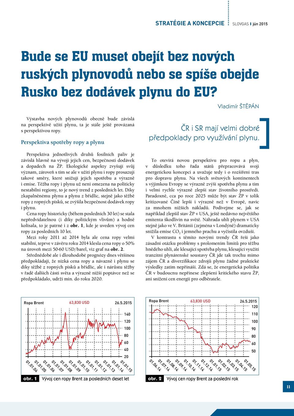 Perspektiva spotřeby ropy a plynu Perspektiva jednotlivých druhů fosilních paliv je závislá hlavně na vývoji jejich cen, bezpečnosti dodávek a dopadech na ŽP.