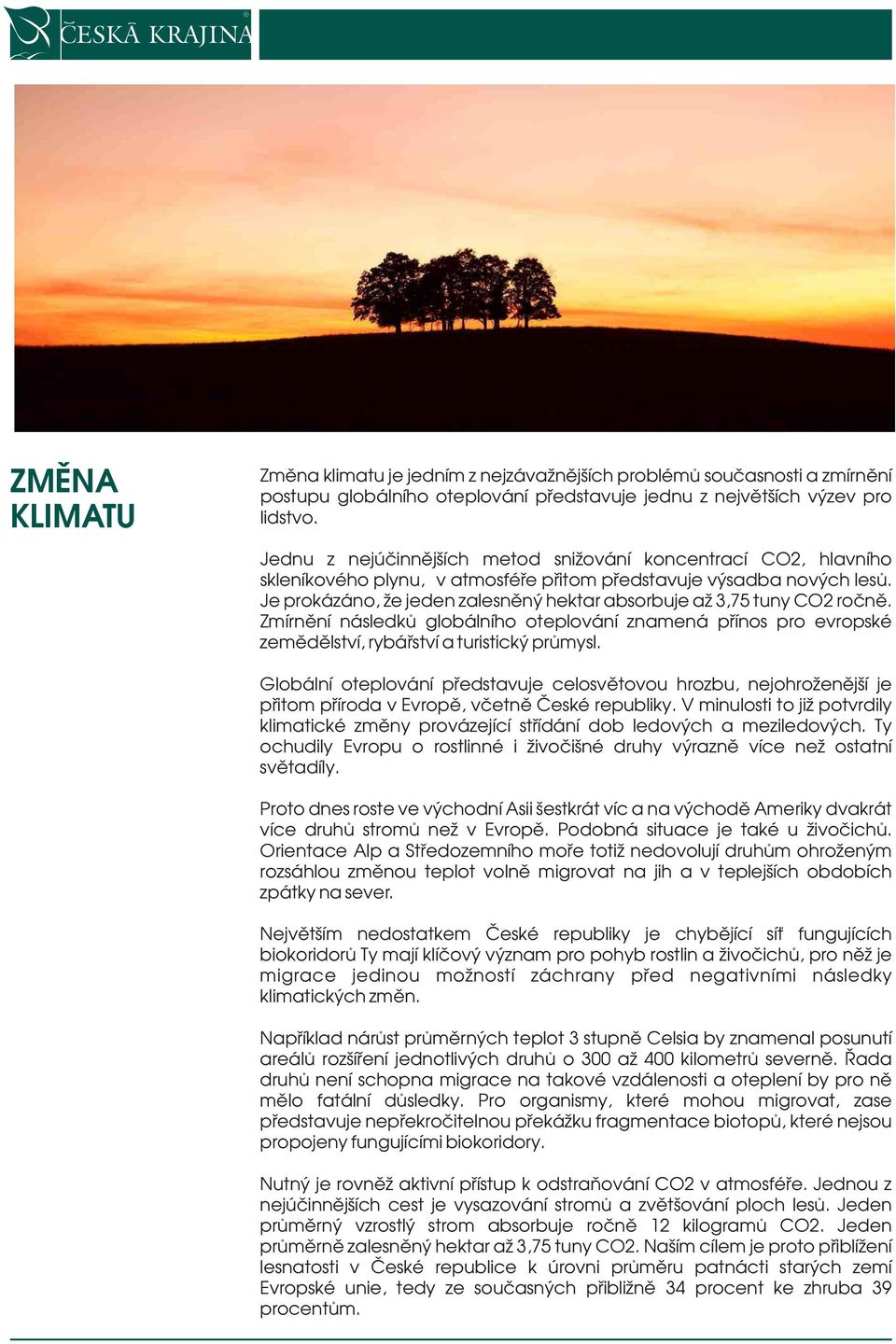 Je prokázáno, že jeden zalesněný hektar absorbuje až 3,75 tuny CO2 ročně. Zmírnění následků globálního oteplování znamená přínos pro evropské zemědělství, rybářství a turistický průmysl.