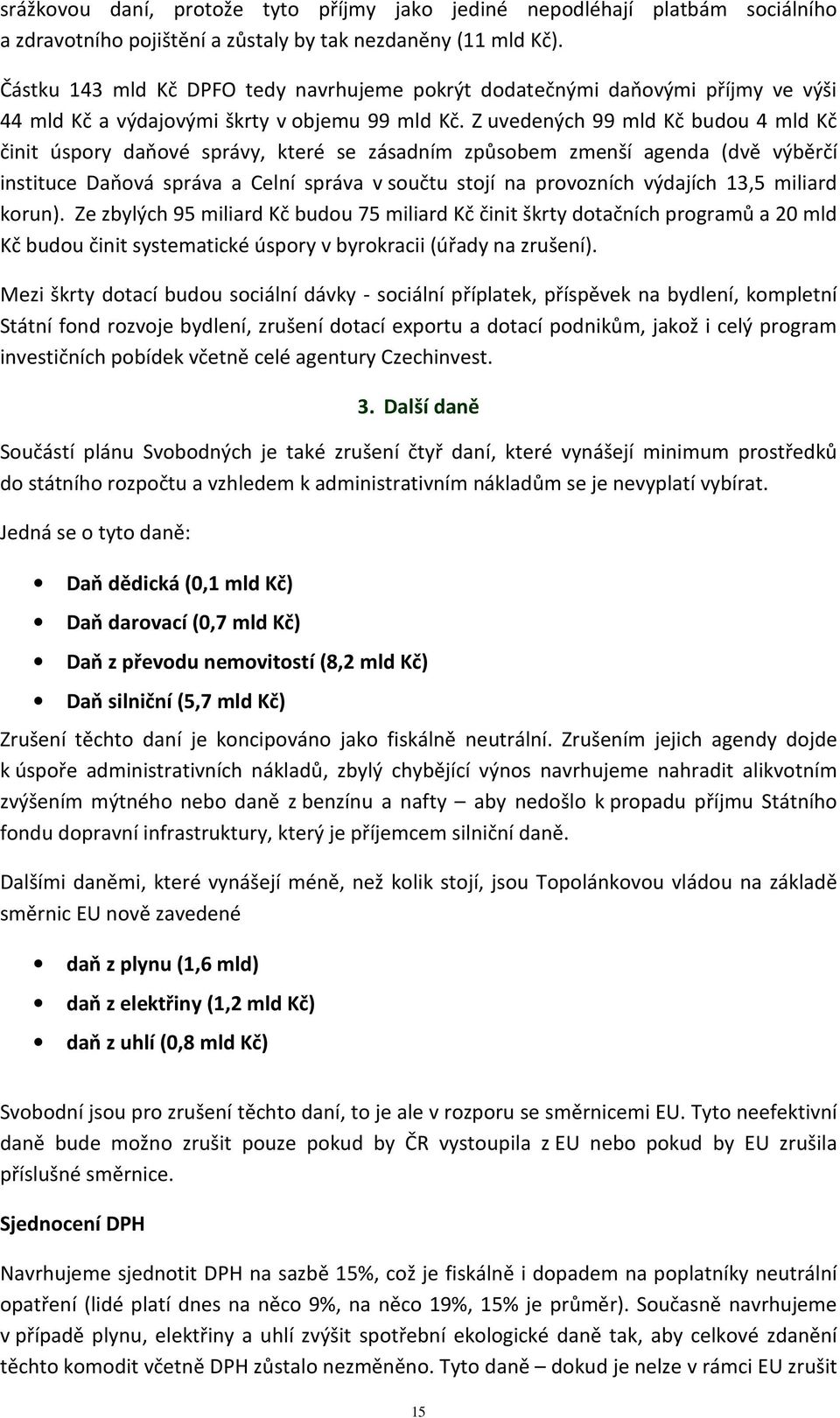 Z uvedených 99 mld Kč budou 4 mld Kč činit úspory daňové správy, které se zásadním způsobem zmenší agenda (dvě výběrčí instituce Daňová správa a Celní správa v součtu stojí na provozních výdajích