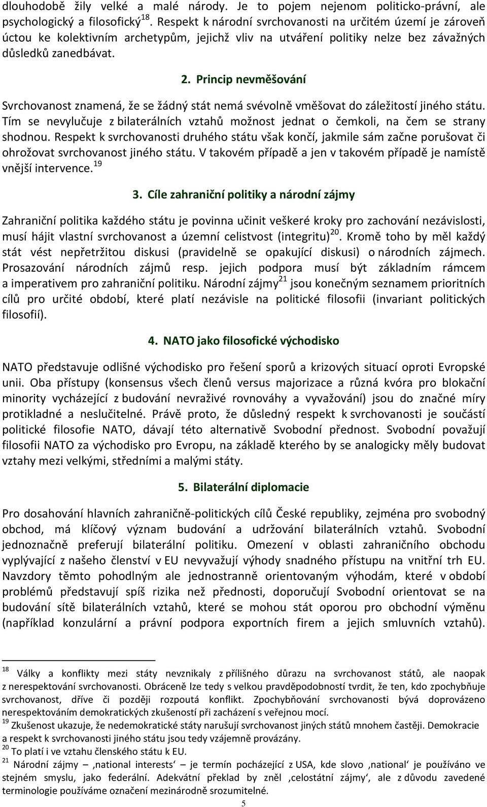 Princip nevměšování Svrchovanost znamená, že se žádný stát nemá svévolně vměšovat do záležitostí jiného státu.