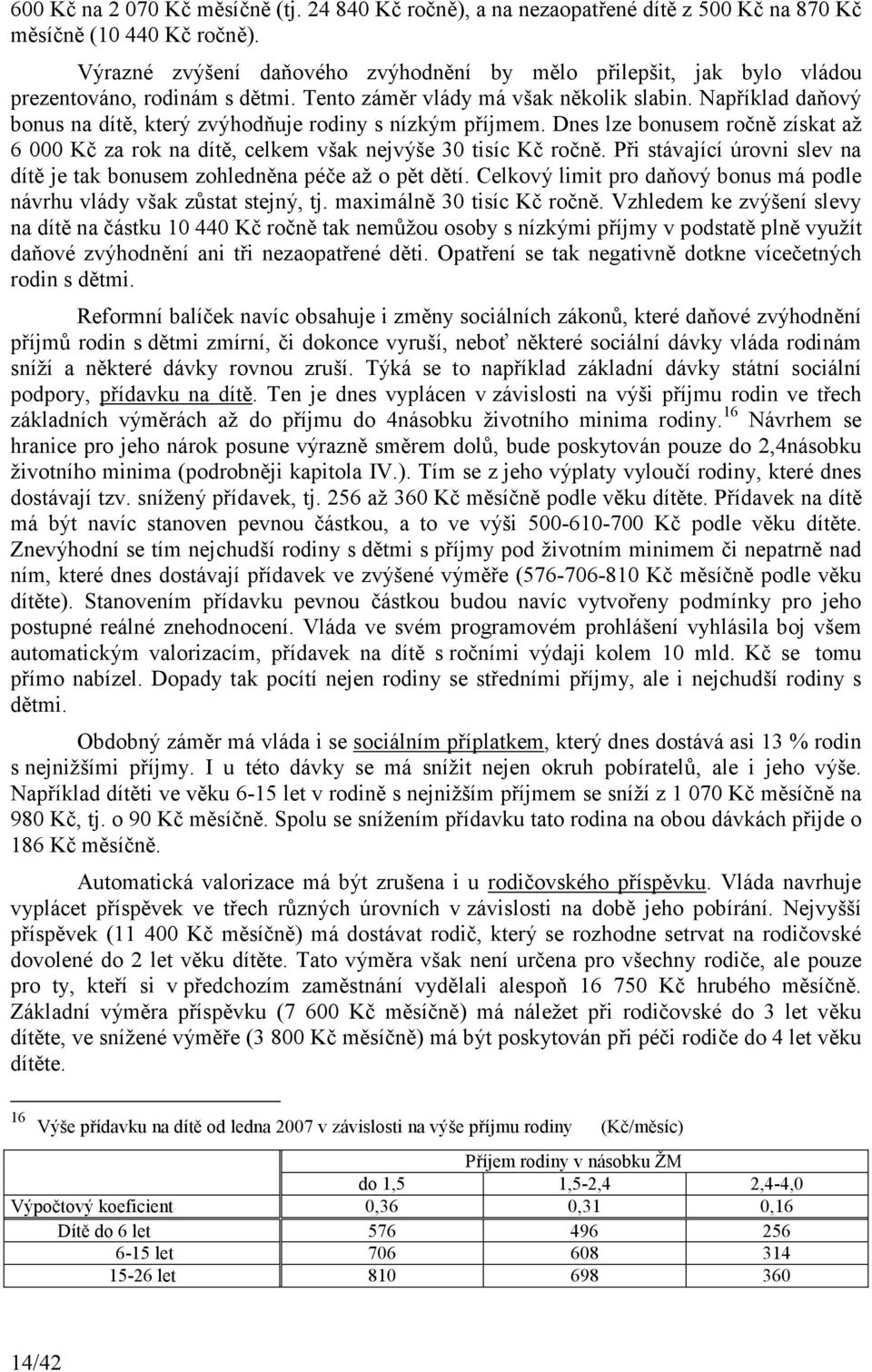 Například daňový bonus na dítě, který zvýhodňuje rodiny s nízkým příjmem. Dnes lze bonusem ročně získat až 6 000 Kč za rok na dítě, celkem však nejvýše 30 tisíc Kč ročně.