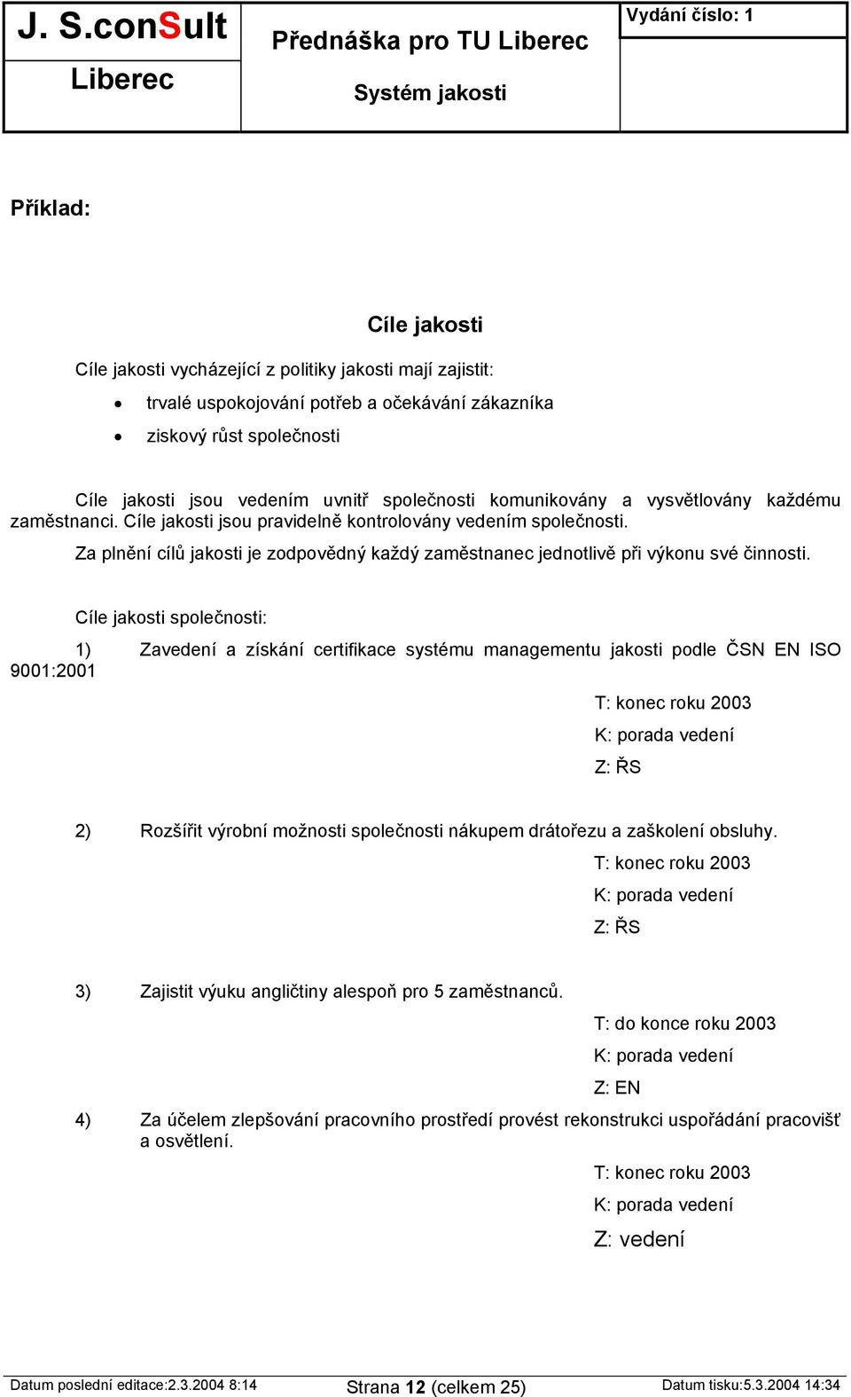 Za plnění cílů jakosti je zodpovědný každý zaměstnac jednotlivě při výkonu své činnosti.