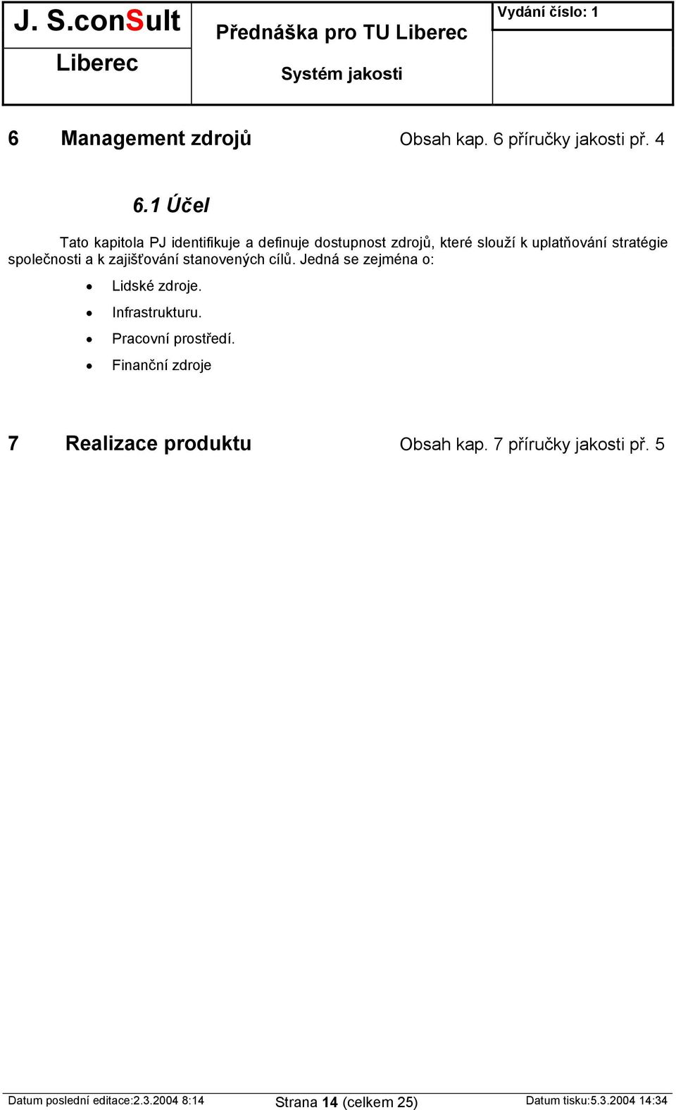 společnosti a k zajišťování stvených cílů. Jedná se zejména o: Lidské zdroje. Infrastrukturu. Pracovní prostředí.