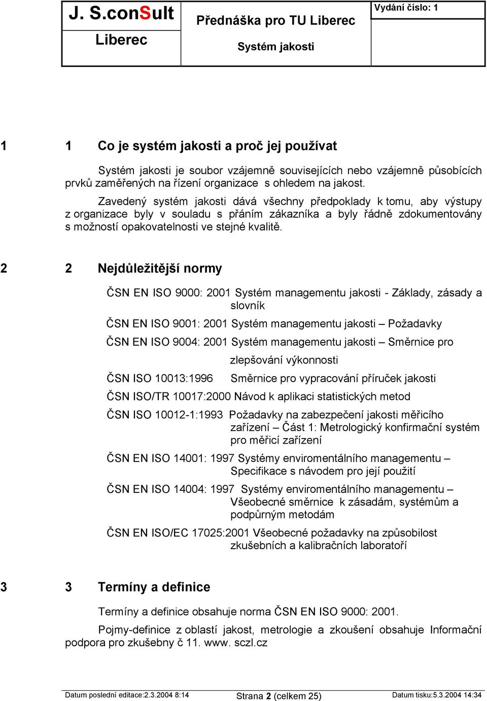 2 2 Nejdůležitější normy ČSN EN ISO 9000: 2001 Systém managementu jakosti - Základy, zásady a slovník ČSN EN ISO 9001: 2001 Systém managementu jakosti Požadavky ČSN EN ISO 9004: 2001 Systém