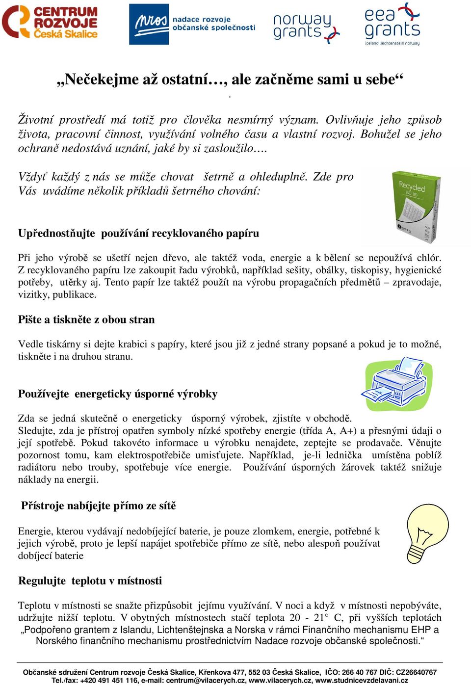 Zde pro Vás uvádíme několik příkladů šetrného chování: Upřednostňujte používání recyklovaného papíru Při jeho výrobě se ušetří nejen dřevo, ale taktéž voda, energie a k bělení se nepoužívá chlór.