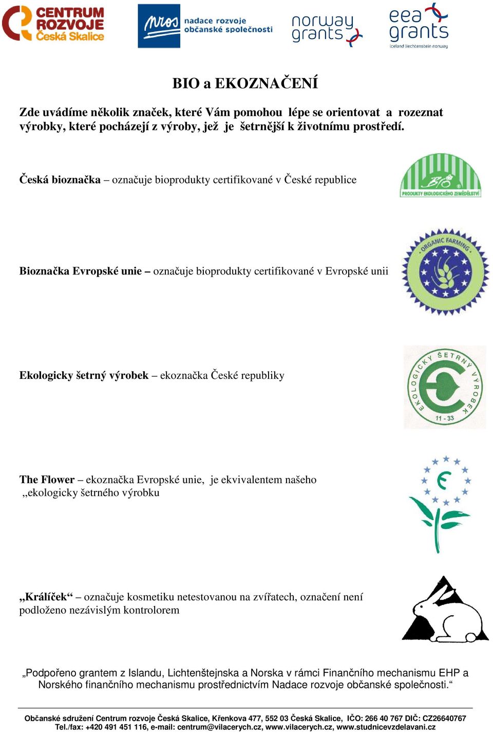 Česká bioznačka označuje bioprodukty certifikované v České republice Bioznačka Evropské unie označuje bioprodukty certifikované v Evropské