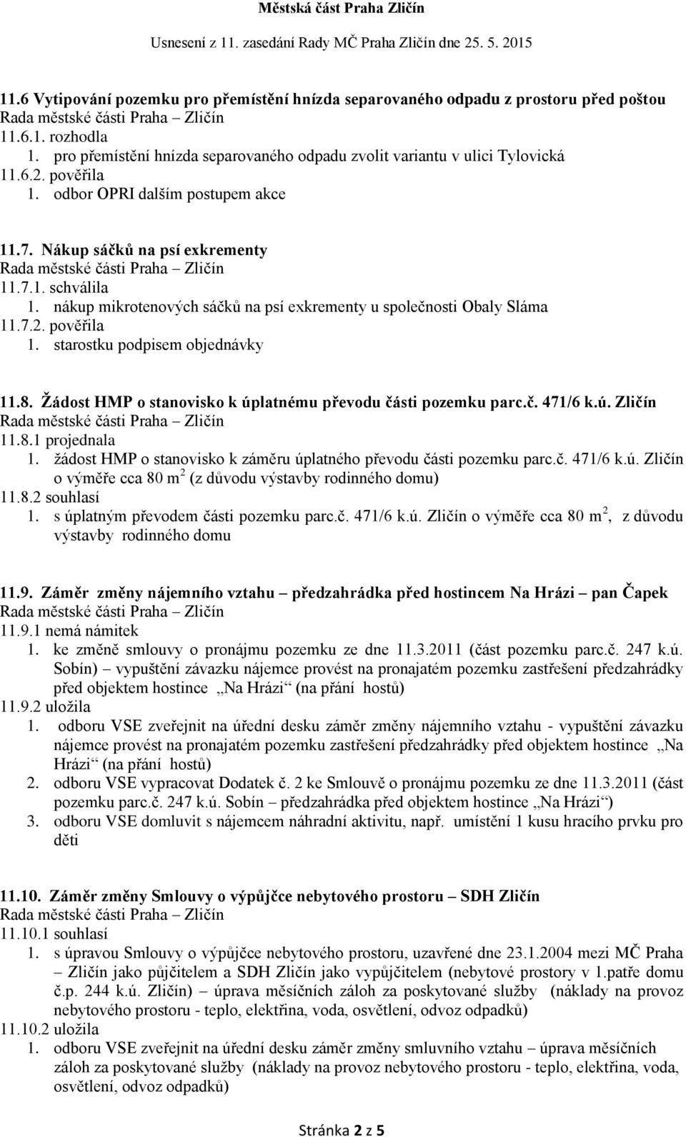 Žádost HMP o stanovisko k úplatnému převodu části pozemku parc.č. 471/6 k.ú. Zličín 11.8.1 projednala 1. žádost HMP o stanovisko k záměru úplatného převodu části pozemku parc.č. 471/6 k.ú. Zličín o výměře cca 80 m 2 (z důvodu výstavby rodinného domu) 11.