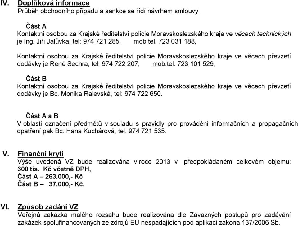 Monika Ralevská, tel: 974 722 650. Část A a B V oblasti označení předmětů v souladu s pravidly pro provádění informačních a propagačních opatření pak Bc. Hana Kuchárová, tel. 974 721 535. V. Finanční krytí Výše uvedená VZ bude realizována v roce 2013 v předpokládaném celkovém objemu: 300 tis.