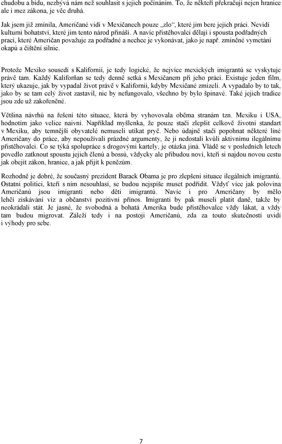 A navíc přistěhovalci dělají i spousta podřadných prací, které Američan povaţuje za podřadné a nechce je vykonávat, jako je např. zmíněné vymetání okapů a čištění silnic.