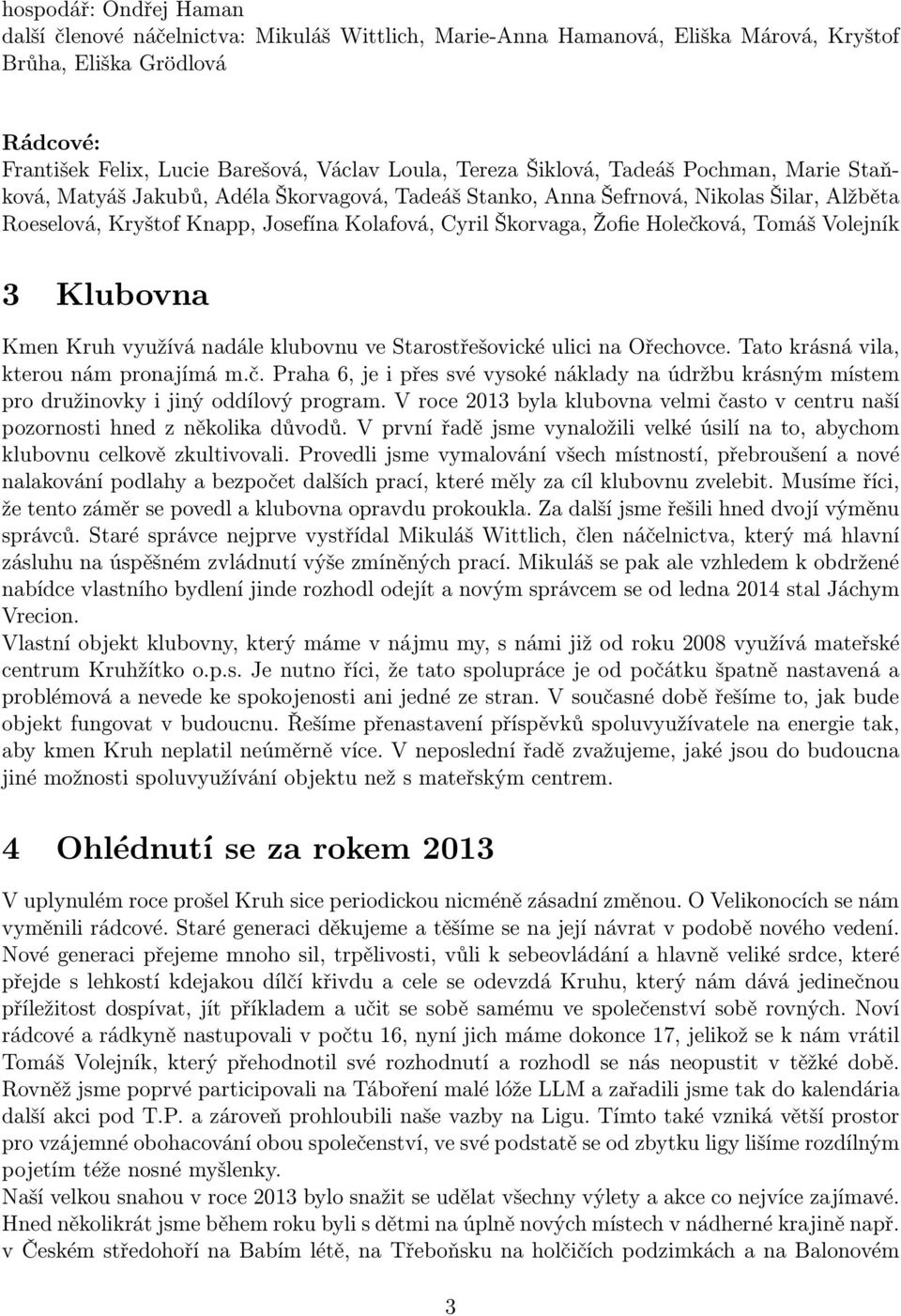 Holečková, Tomáš Volejník 3 Klubovna Kmen Kruh využívá nadále klubovnu ve Starostřešovické ulici na Ořechovce. Tato krásná vila, kterou nám pronajímá m.č. Praha 6, je i přes své vysoké náklady na údržbu krásným místem pro družinovky i jiný oddílový program.