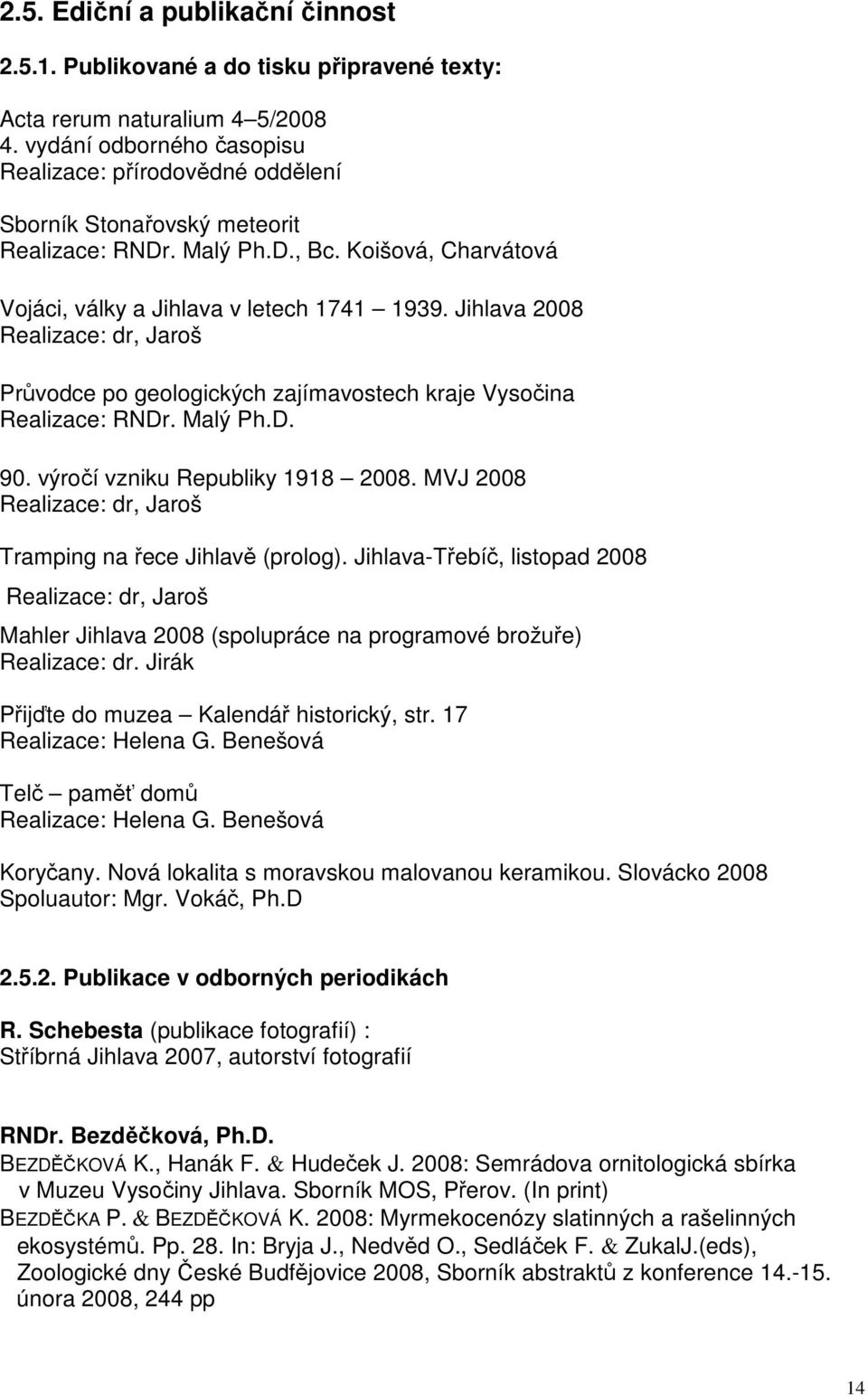 Jihlava 2008 Realizace: dr, Jaroš Průvodce po geologických zajímavostech kraje Vysočina Realizace: RNDr. Malý Ph.D. 90. výročí vzniku Republiky 1918 2008.