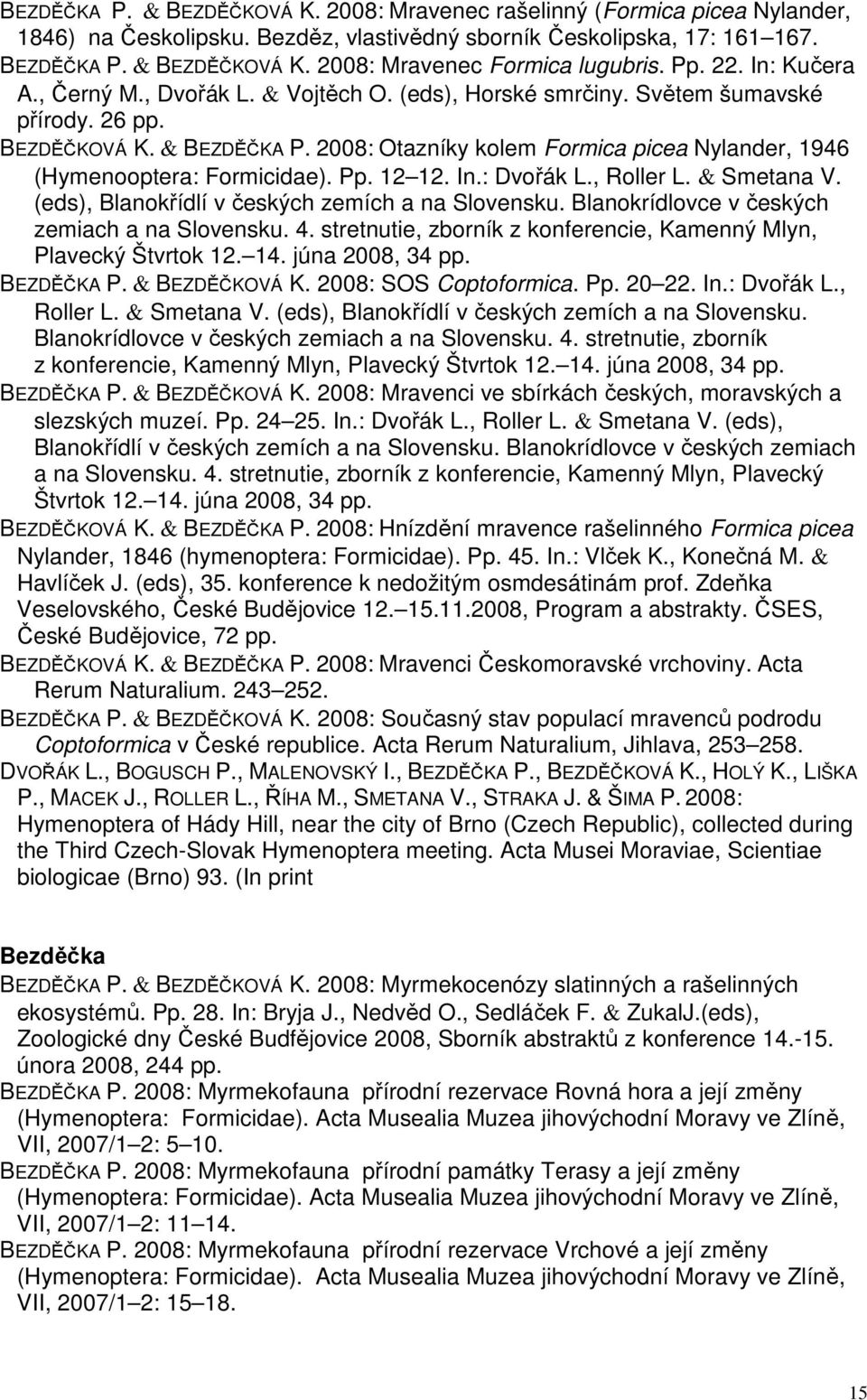 2008: Otazníky kolem Formica picea Nylander, 1946 (Hymenooptera: Formicidae). Pp. 12 12. In.: Dvořák L., Roller L. & Smetana V. (eds), Blanokřídlí v českých zemích a na Slovensku.