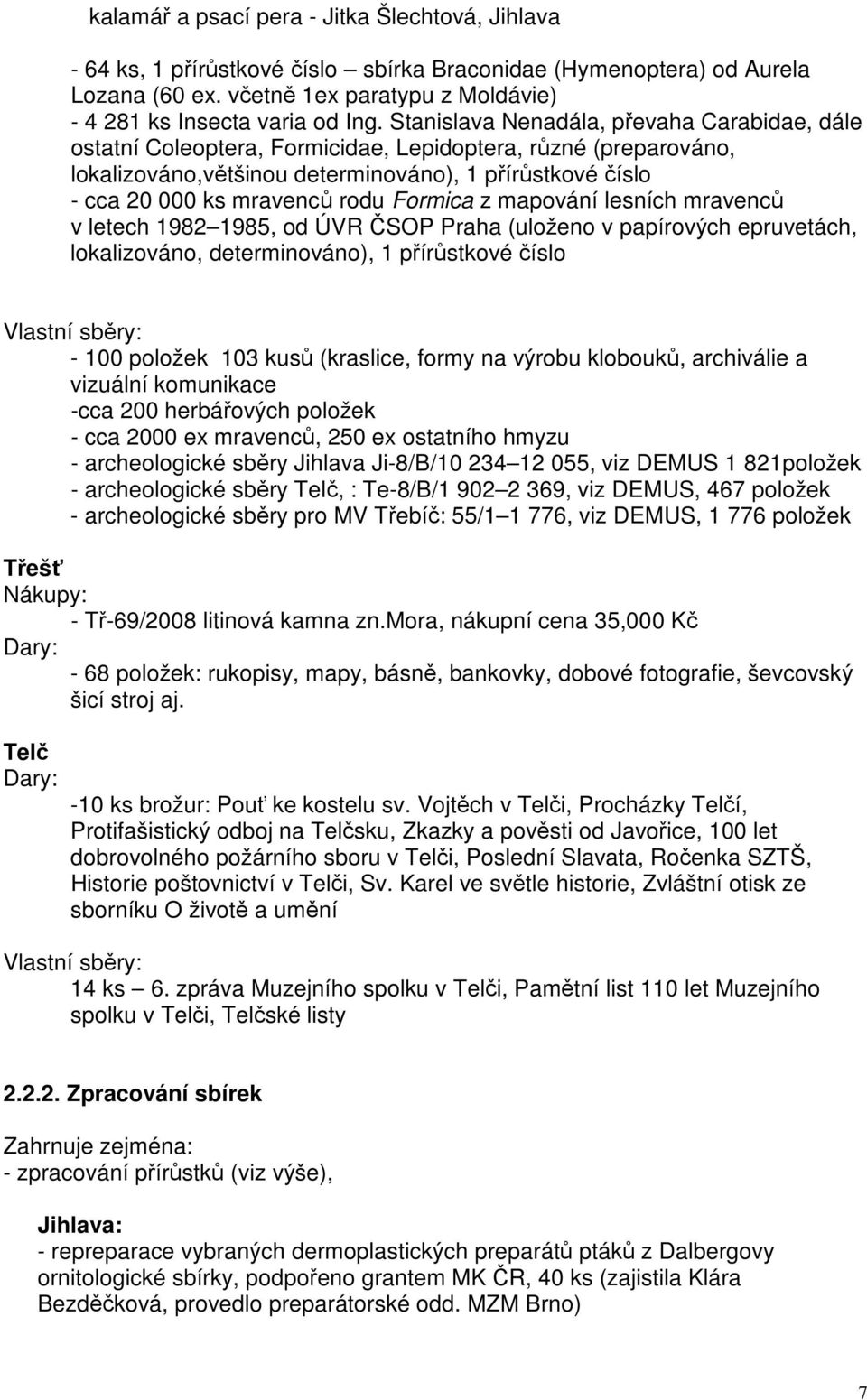 Formica z mapování lesních mravenců v letech 1982 1985, od ÚVR ČSOP Praha (uloženo v papírových epruvetách, lokalizováno, determinováno), 1 přírůstkové číslo Vlastní sběry: - 100 položek 103 kusů