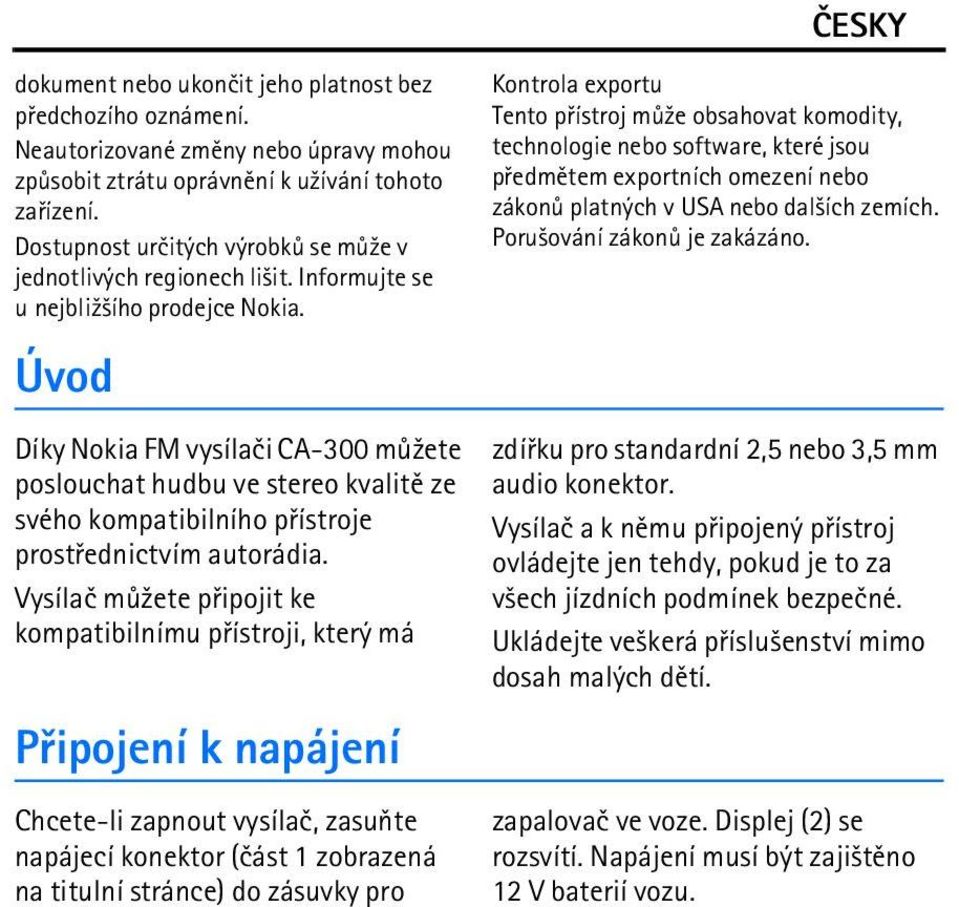 Úvod Díky Nokia FM vysílaèi CA-300 mù¾ete poslouchat hudbu ve stereo kvalitì ze svého kompatibilního pøístroje prostøednictvím autorádia.