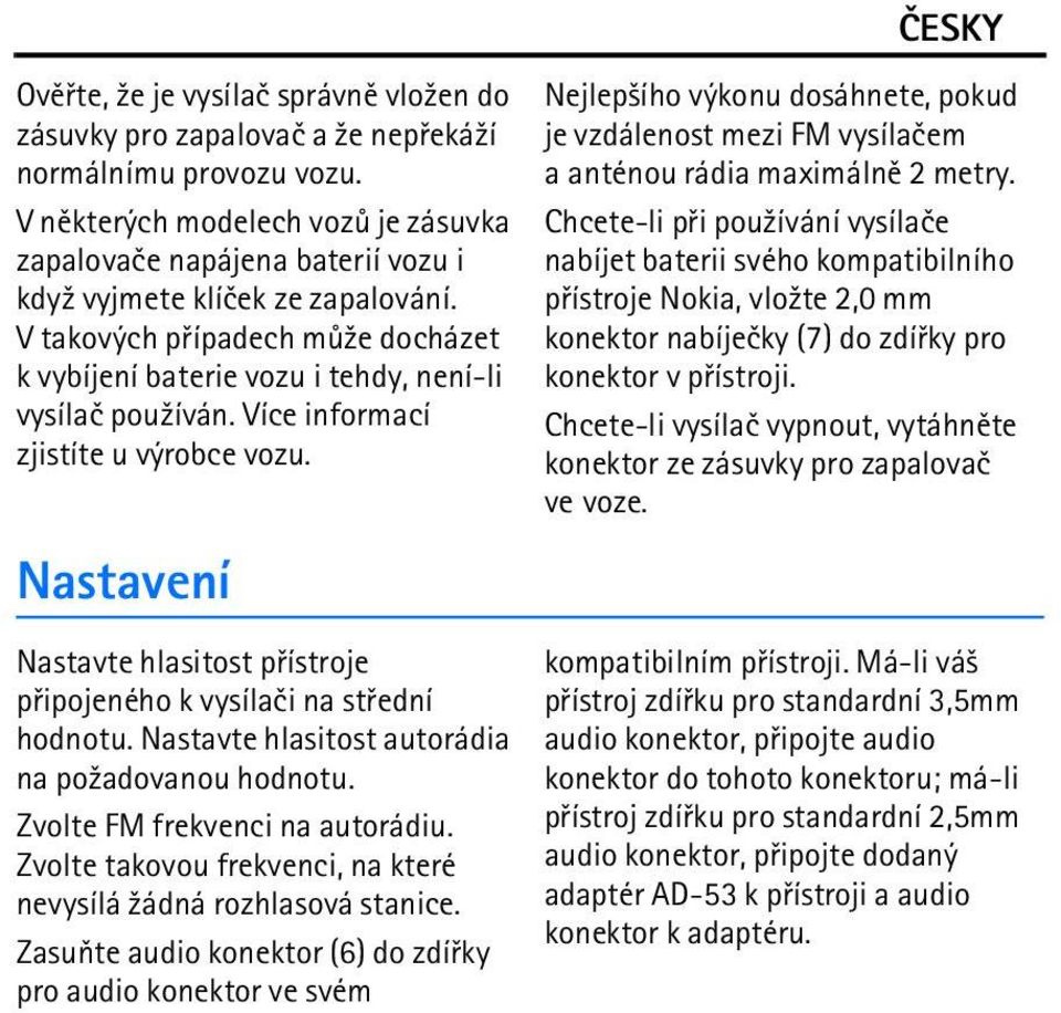 Více informací zjistíte u výrobce vozu. Nastavení Nastavte hlasitost pøístroje pøipojeného k vysílaèi na støední hodnotu. Nastavte hlasitost autorádia na po¾adovanou hodnotu.