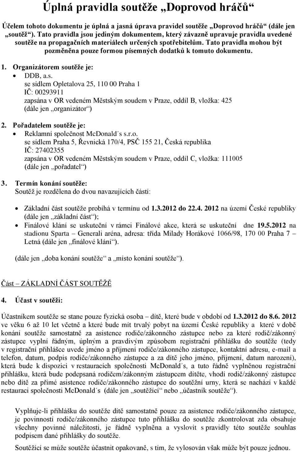 Tato pravidla mohou být pozměněna pouze formou písemných dodatků k tomuto dokumentu. 1. Organizátorem soutěže je: DDB, a.s. se sídlem Opletalova 25, 110 00 Praha 1 IČ: 00293911 zapsána v OR vedeném Městským soudem v Praze, oddíl B, vložka: 425 (dále jen organizátor ) 2.