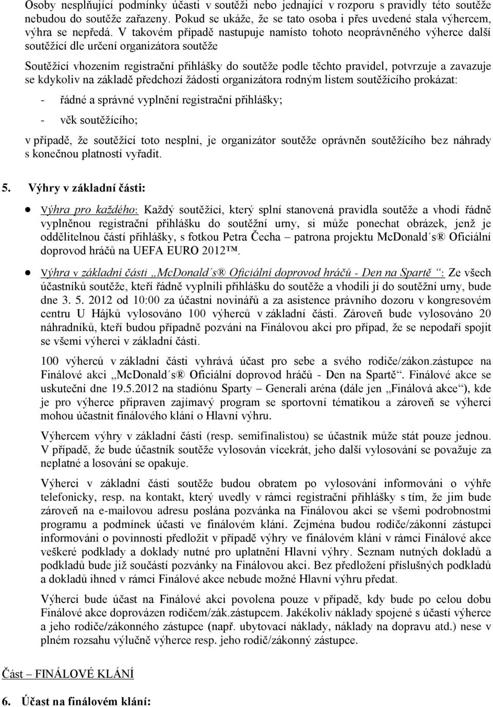 V takovém případě nastupuje namísto tohoto neoprávněného výherce další soutěžící dle určení organizátora soutěže Soutěžící vhozením registrační přihlášky do soutěže podle těchto pravidel, potvrzuje a