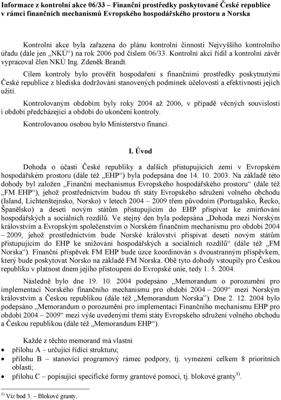 Cílem kontroly bylo prověřit hospodaření s finančními prostředky poskytnutými České republice z hlediska dodržování stanovených podmínek účelovosti a efektivnosti jejich užití.