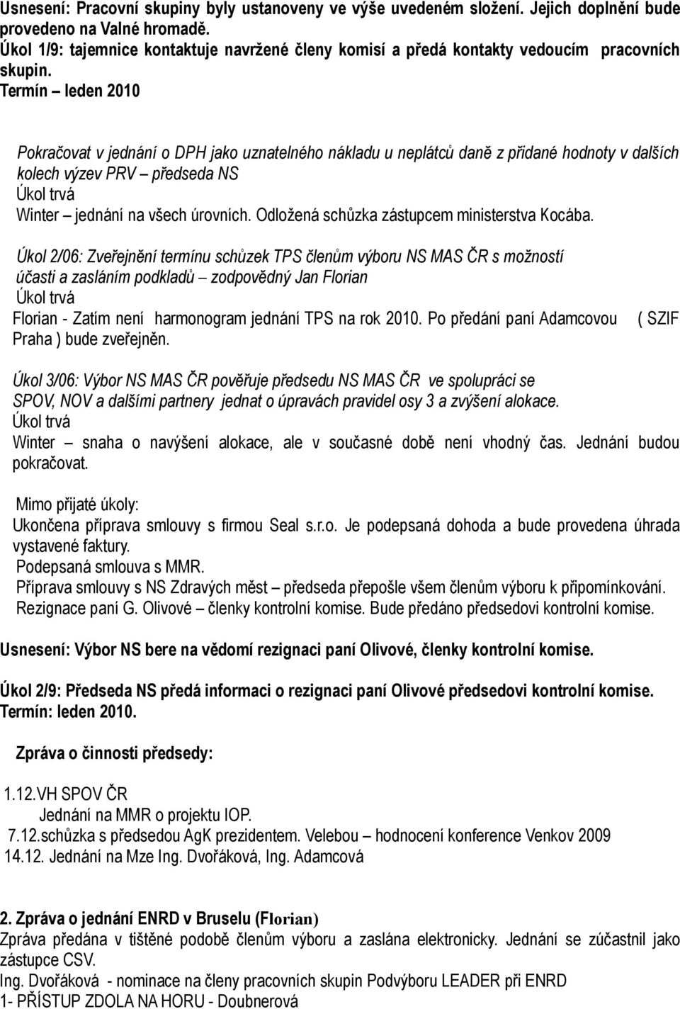 Termín leden 2010 Pokračovat v jednání o DPH jako uznatelného nákladu u neplátců daně z přidané hodnoty v dalších kolech výzev PRV předseda NS Winter jednání na všech úrovních.