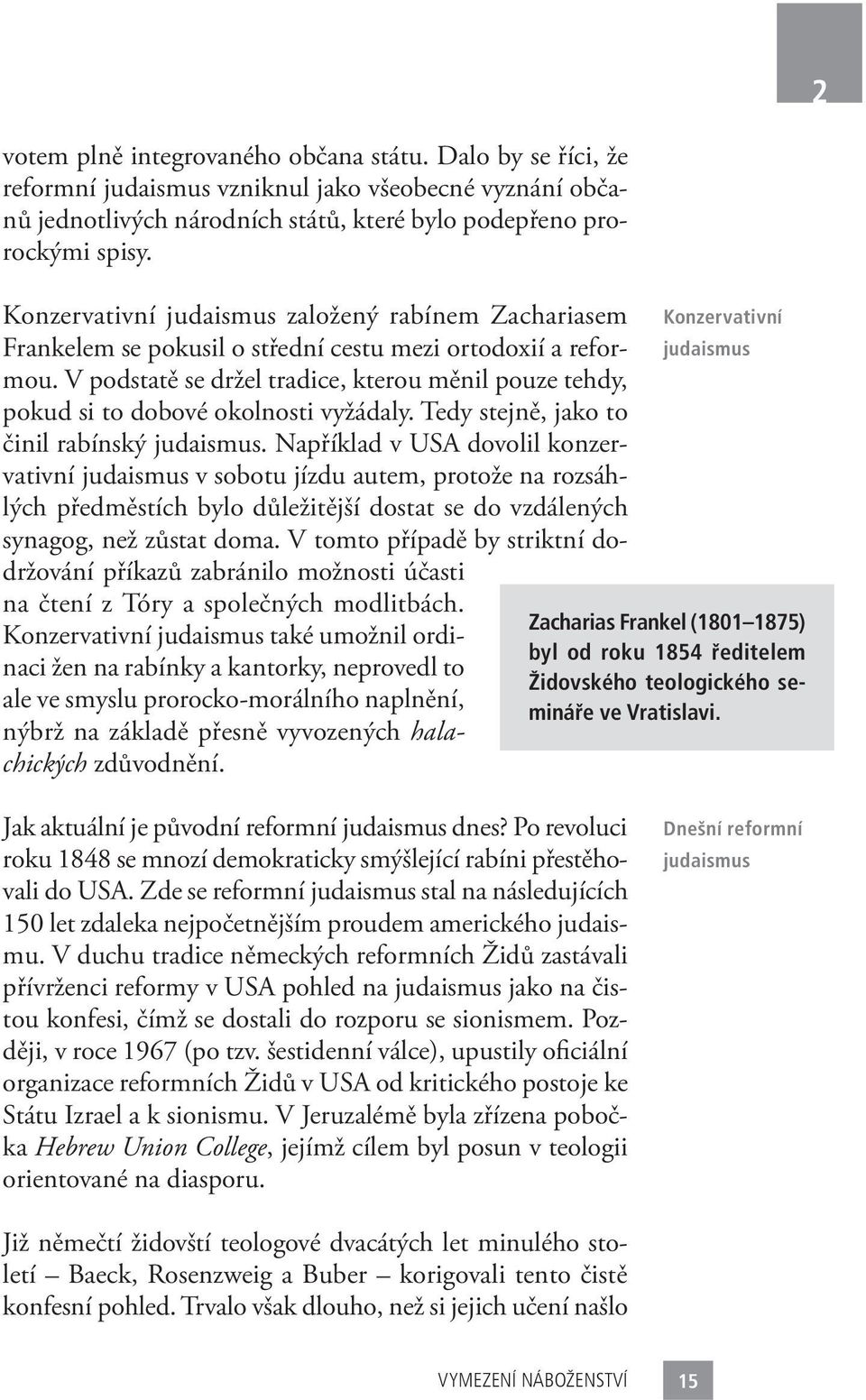 V podstatě se držel tradice, kterou měnil pouze tehdy, pokud si to dobové okolnosti vyžádaly. Tedy stejně, jako to činil rabínský judaismus.