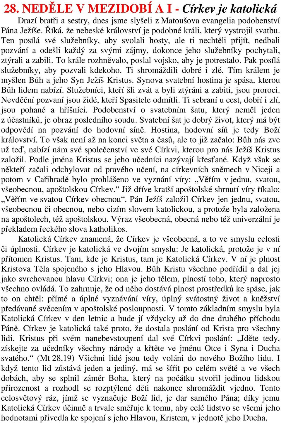 Ten posílá své služebníky, aby svolali hosty, ale ti nechtěli přijít, nedbali pozvání a odešli každý za svými zájmy, dokonce jeho služebníky pochytali, ztýrali a zabili.