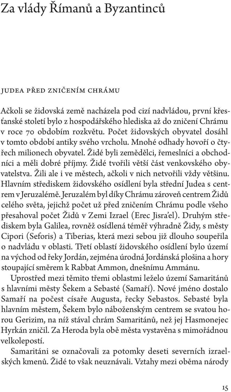 Židé byli zemědělci, řemeslníci a obchodníci a měli dobré příjmy. Židé tvořili větší část venkovského obyvatelstva. Žili ale i ve městech, ačkoli v nich netvořili vždy většinu.