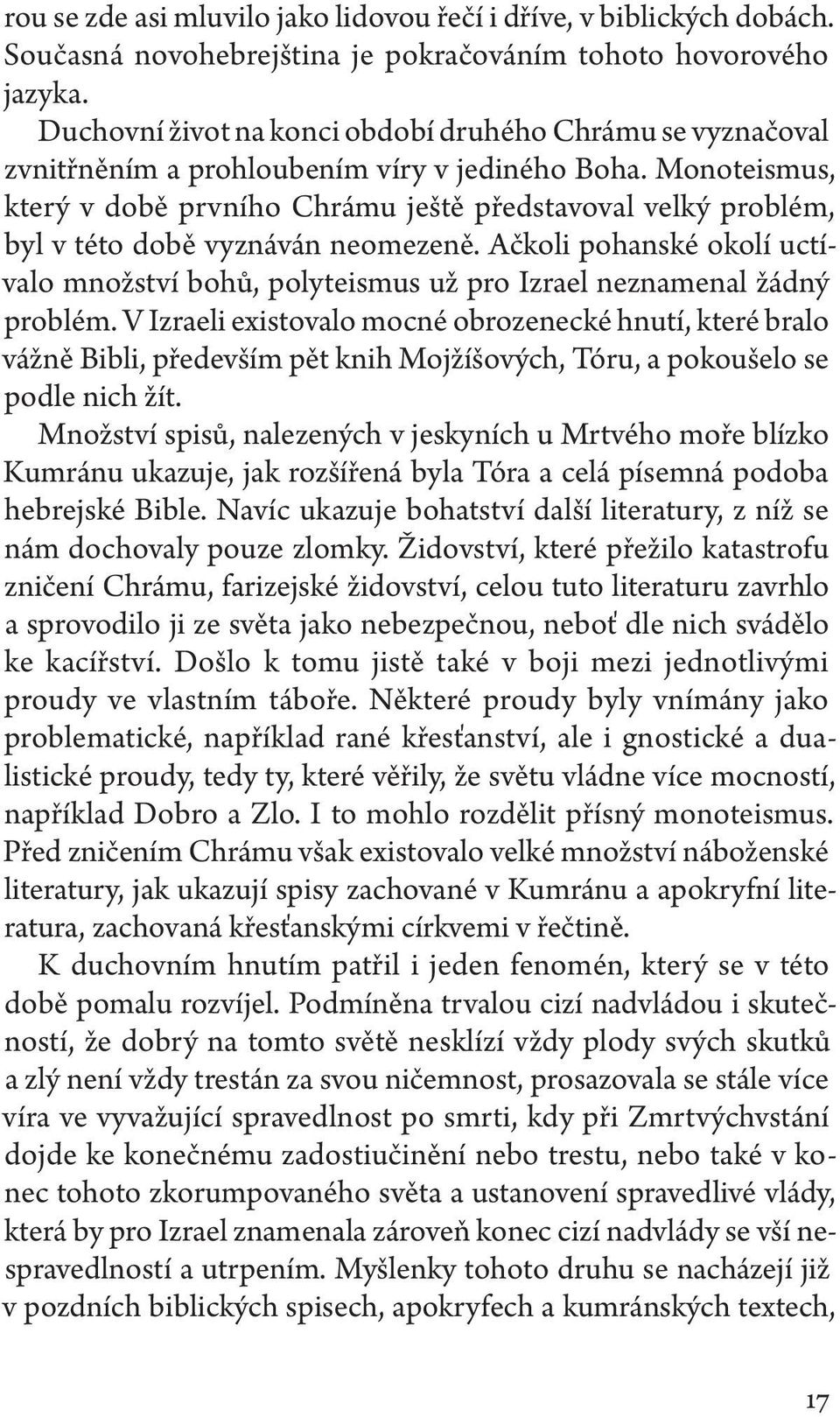 Monoteismus, který v době prvního Chrámu ještě představoval velký problém, byl v této době vyznáván neomezeně.